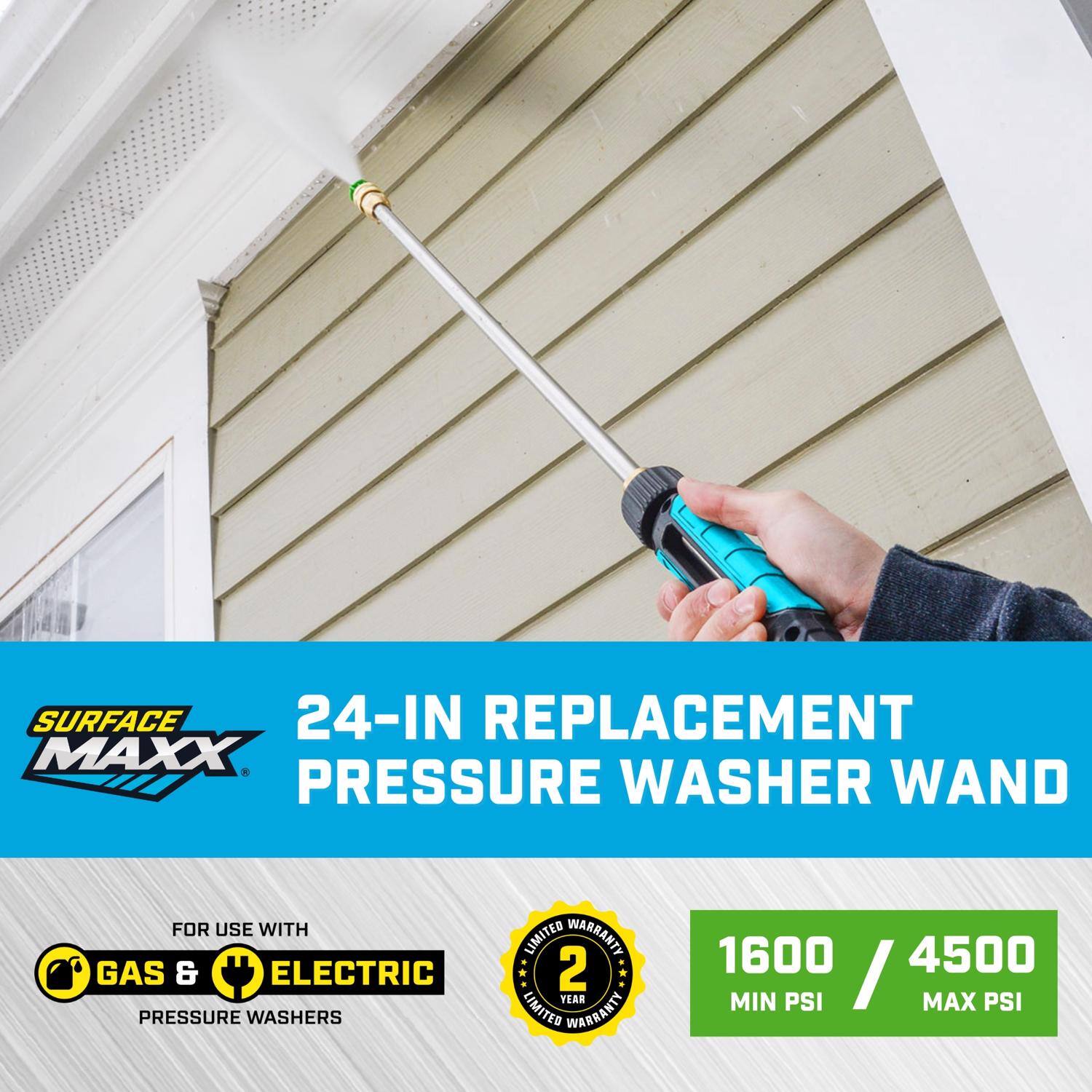 SURFACE MAXX 24-IN REPLACEMENT PRESSURE WASHER WAND  
FOR USE WITH GAS & ELECTRIC PRESSURE WASHERS  
LIMITED WARRANTY: 2 YEAR  
1600 MIN PSI / 4500 MAX PSI