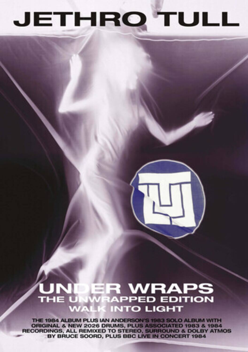 JETHRO TULL  
UNDER WRAPS THE UNWRAPPED EDITION  
WALK INTO LIGHT  
THE 1984 ALBUM PLUS IAN ANDERSON'S 1983 SOLO ALBUM WITH ORIGINAL & NEW 2026 DRUMS, PLUS ASSOCIATED 1983 & 1984 RECORDINGS, ALL REMIXED TO STEREO, SURROUND & DOLBY ATMOS BY BRUCE SOORD, PLUS BBC LIVE IN CONCERT 1984