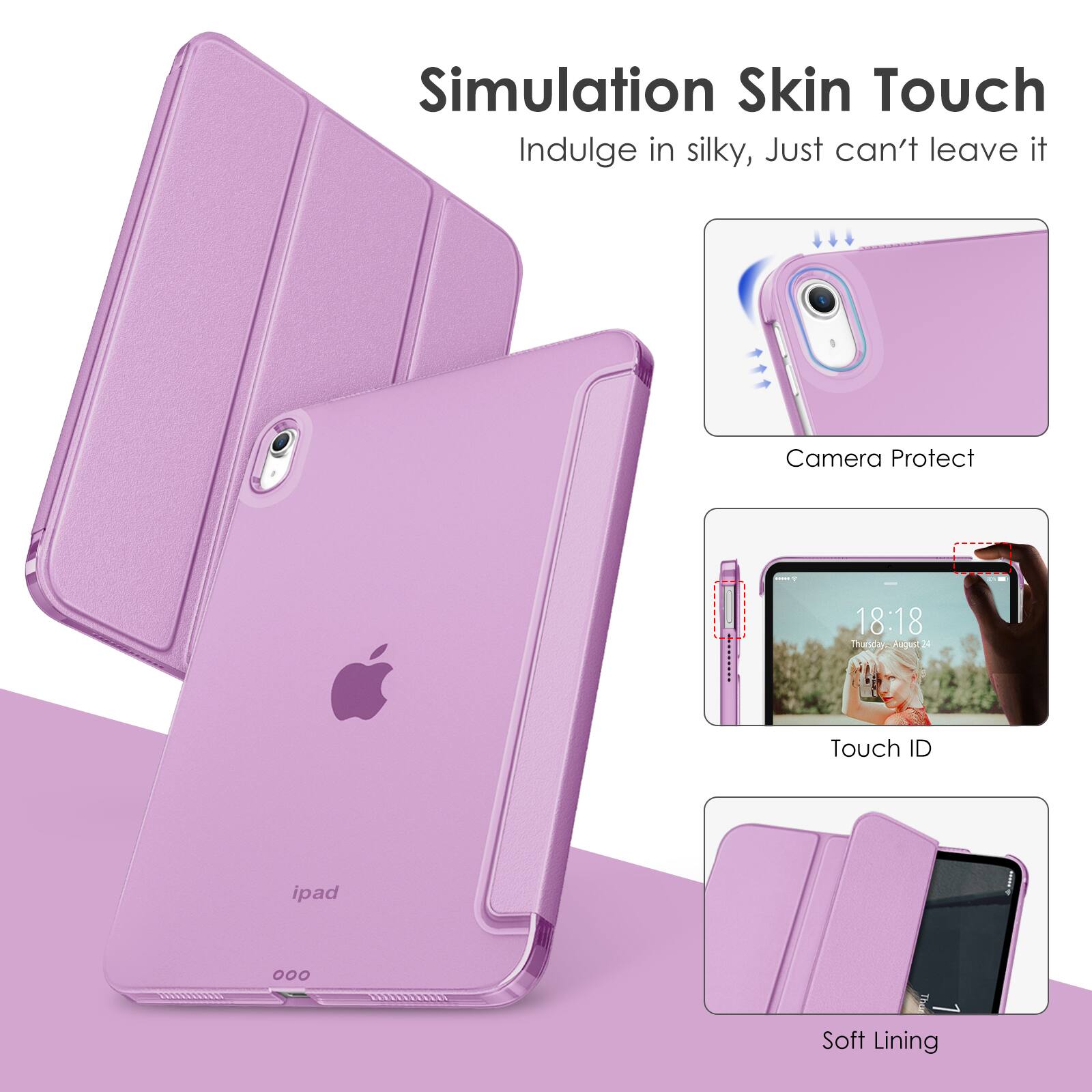 Simulation Skin Touch  
Indulge in silky, Just can't leave it  

Camera Protect  

Touch ID  

Soft Lining