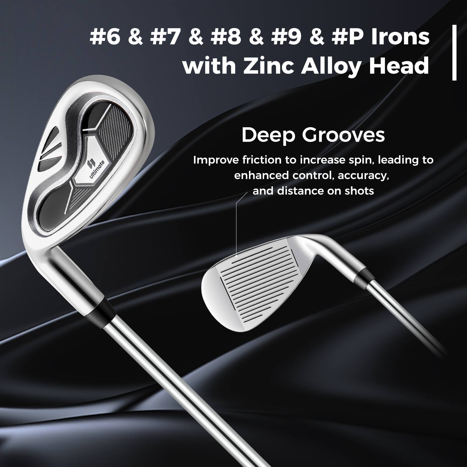 #6 & #7 & #8 & #9 & #P Irons with Zinc Alloy Head

Deep Grooves

Improve friction to increase spin, leading to enhanced control, accuracy, and distance on shots