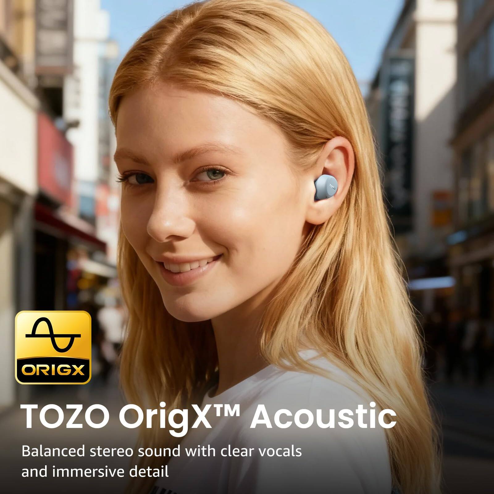 TOZO OrigX™ Acoustic  
Balanced stereo sound with clear vocals and immersive detail