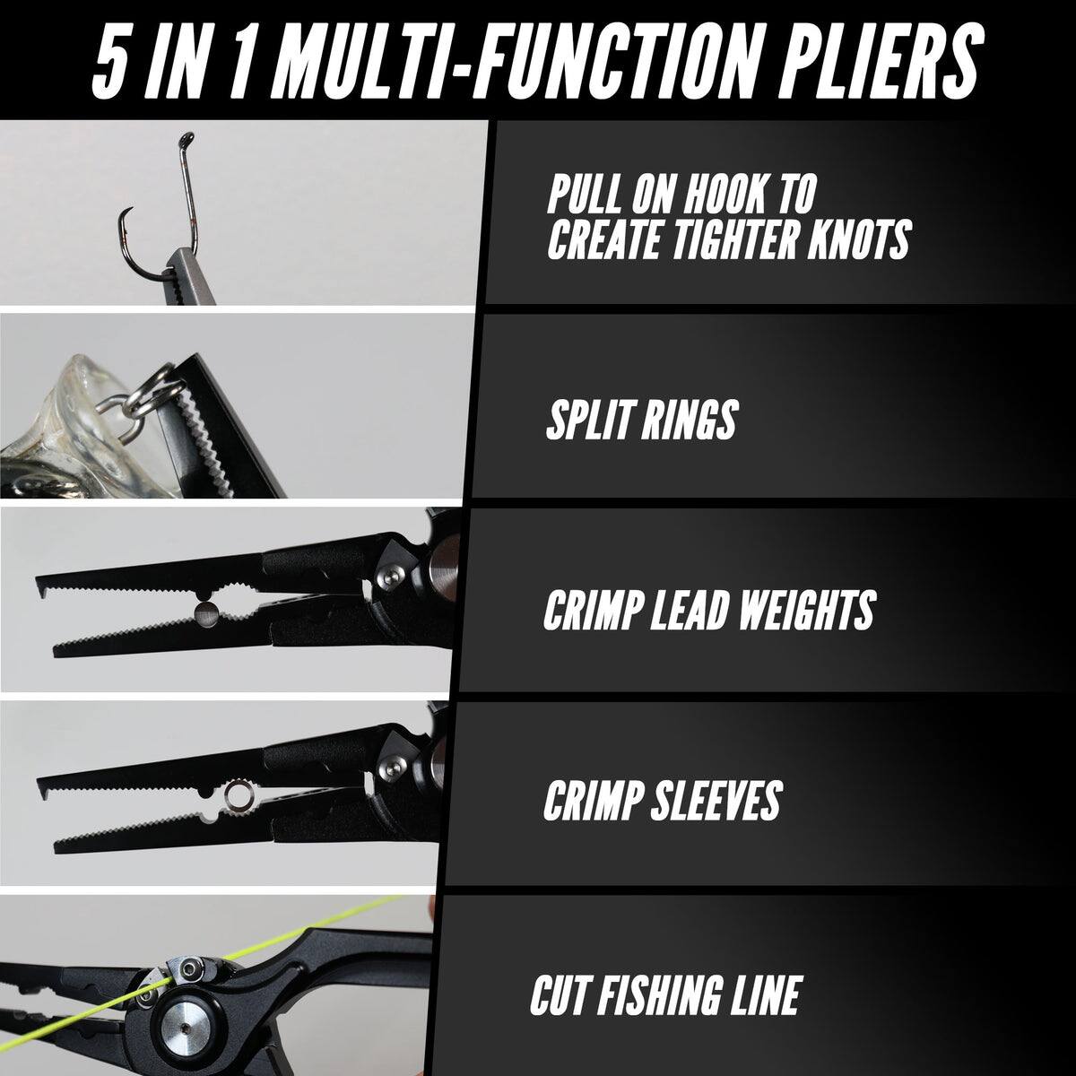 5 IN 1 MULTI-FUNCTION PLIERS

- PULL ON HOOK TO CREATE TIGHTER KNOTS
- SPLIT RINGS
- CRIMP LEAD WEIGHTS
- CRIMP SLEEVES
- CUT FISHING LINE
