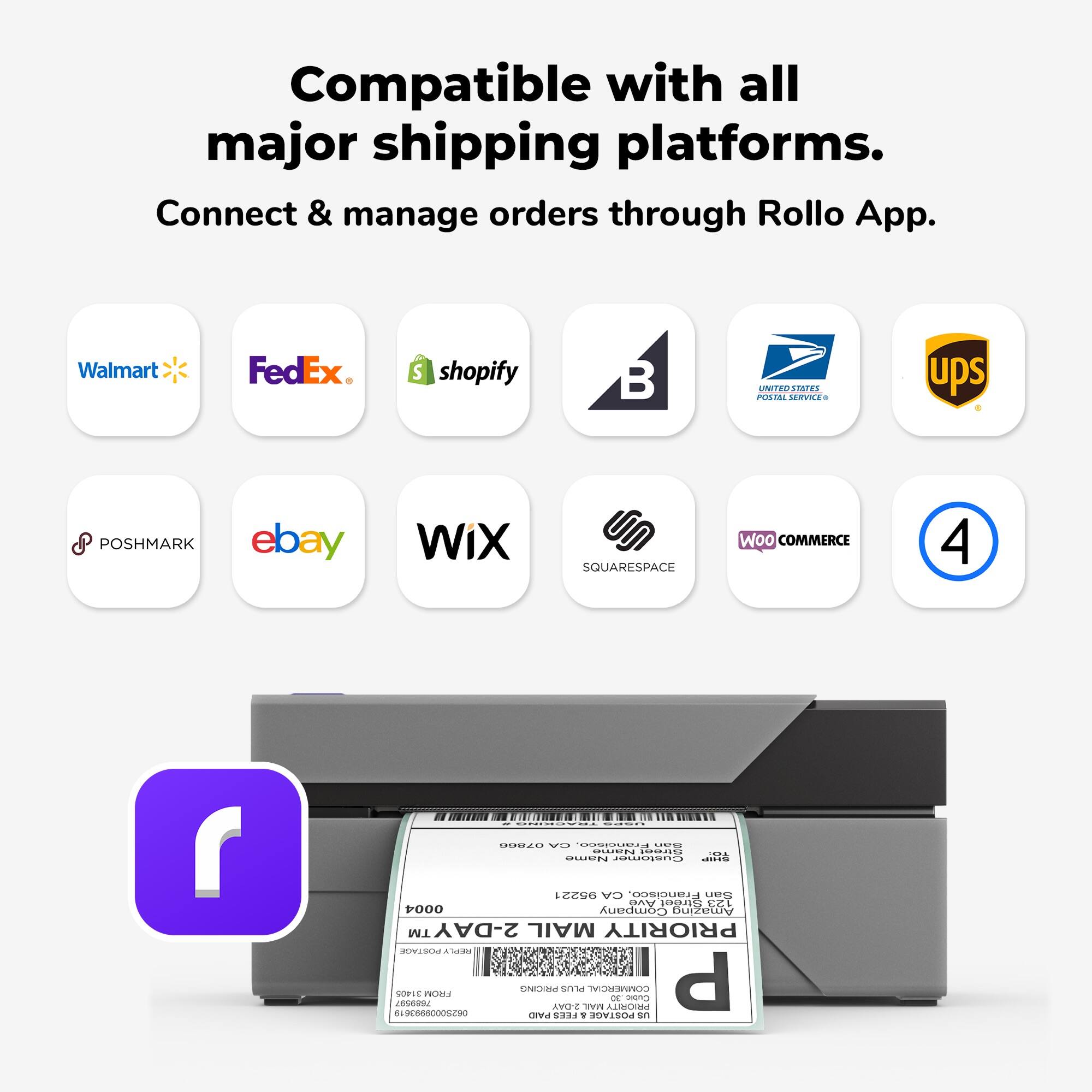 Compatible with all major shipping platforms. Connect & manage orders through Rollo App. Walmart FedEx. Shopify UNITED POSTAL SERVICE ups POSHMARK eBay WIX SQUARESPACE WooCommerce 4.