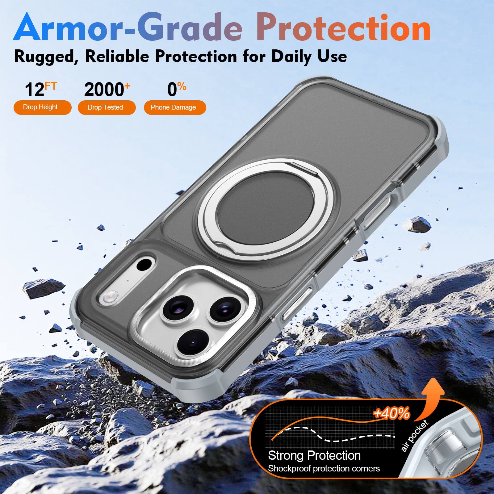 Armor-Grade Protection  
Rugged, Reliable Protection for Daily Use  

12FT  
2000+  
0%  

Drop Height  
Drop Tested  
Phone Damage  

+40%  
pocket air  

Strong Protection  
Shockproof protection corners