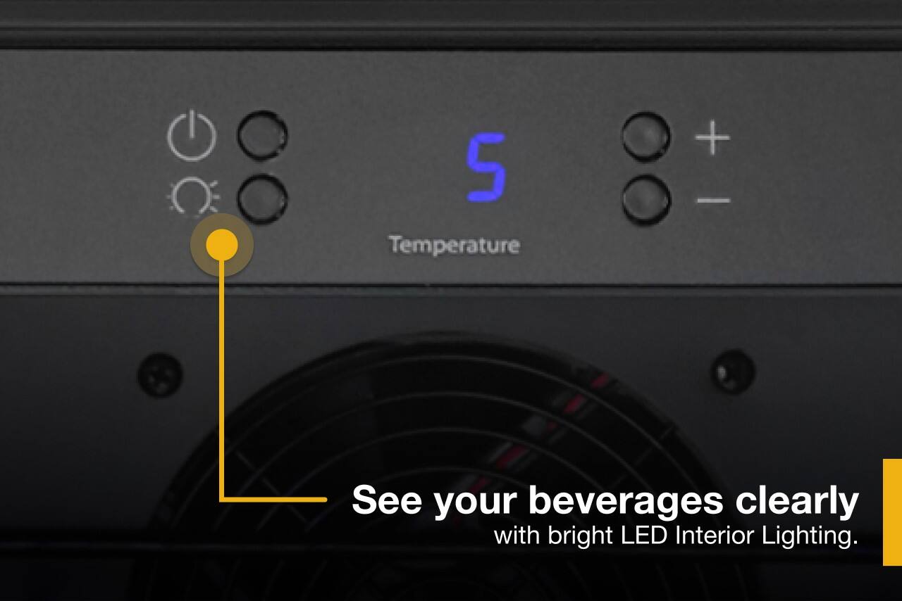 O 5 Temperature + : - See your beverages clearly with bright LED Interior Lighting.