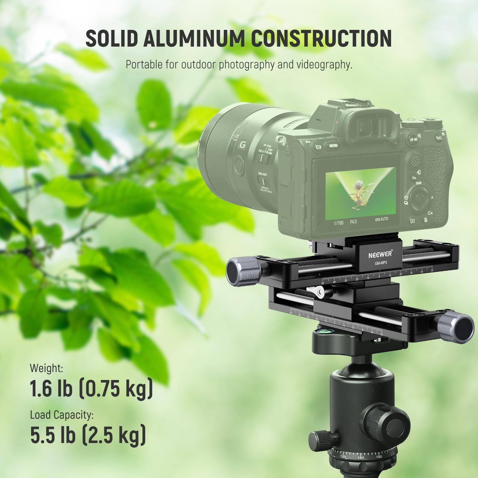 SOLID ALUMINUM CONSTRUCTION  
Portable for outdoor photography and videography.  

Weight: 1.6 lb (0.75 kg)  
Load Capacity: 5.5 lb (2.5 kg)