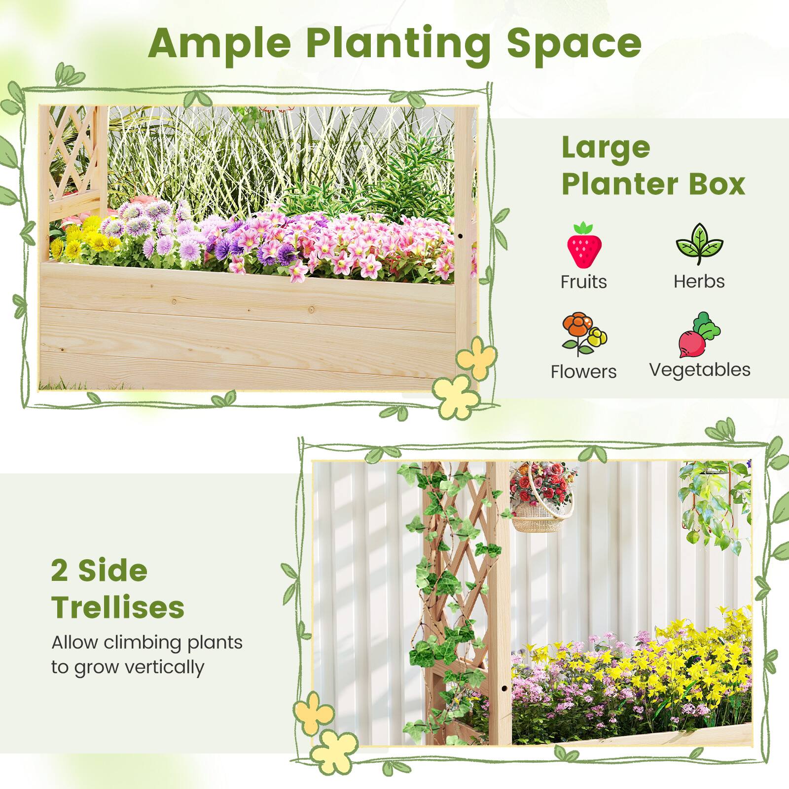 Ample Planting Space

Large Planter Box
- Fruits
- Herbs
- Flowers
- Vegetables

2 Side Trellises
Allow climbing plants to grow vertically