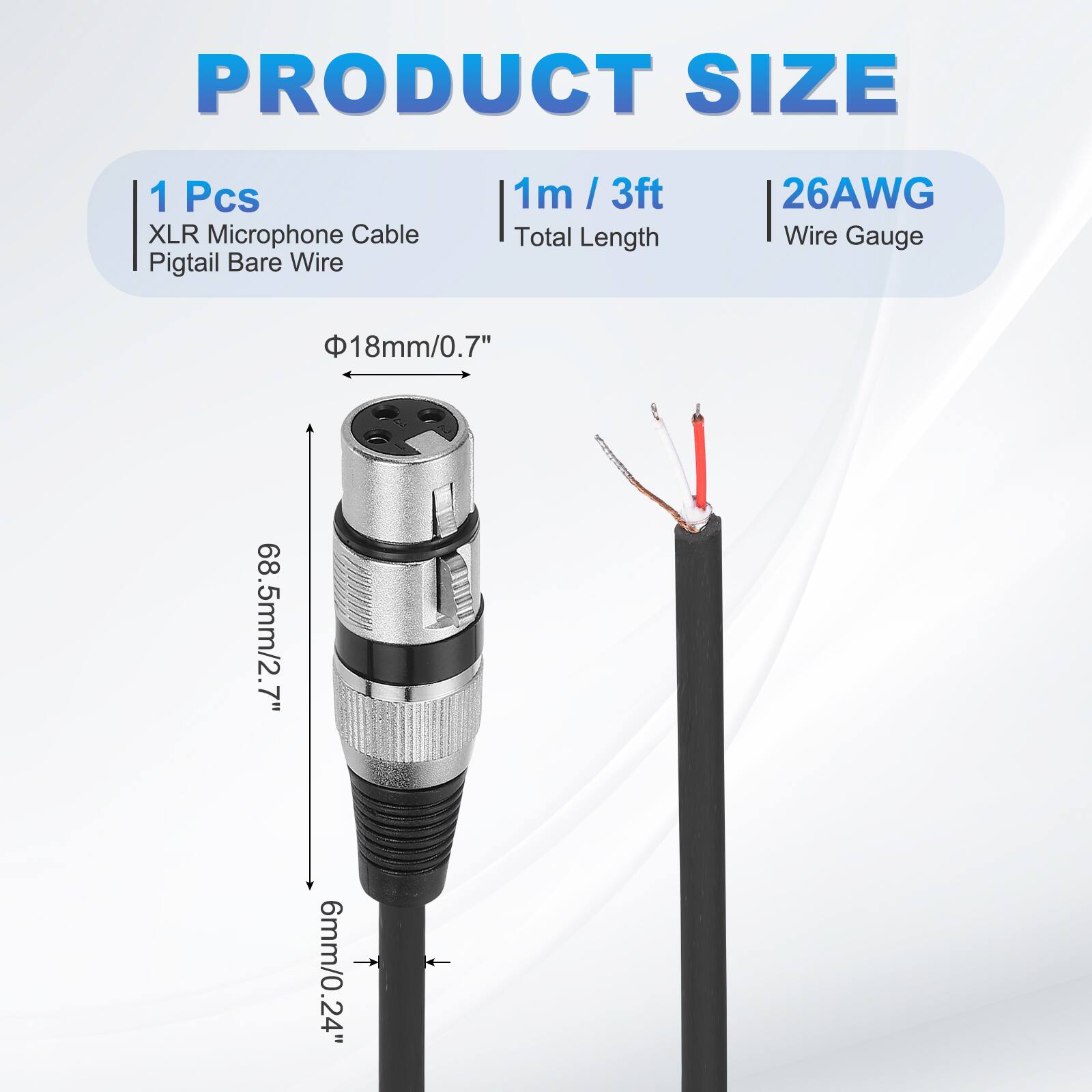 PRODUCT SIZE  
1 Pcs XLR Microphone Cable Pigtail Bare Wire  
1m / 3ft Total Length  
26AWG Wire Gauge  
18mm/0.7"  
68.5mm/2.7"  
6mm/0.24"