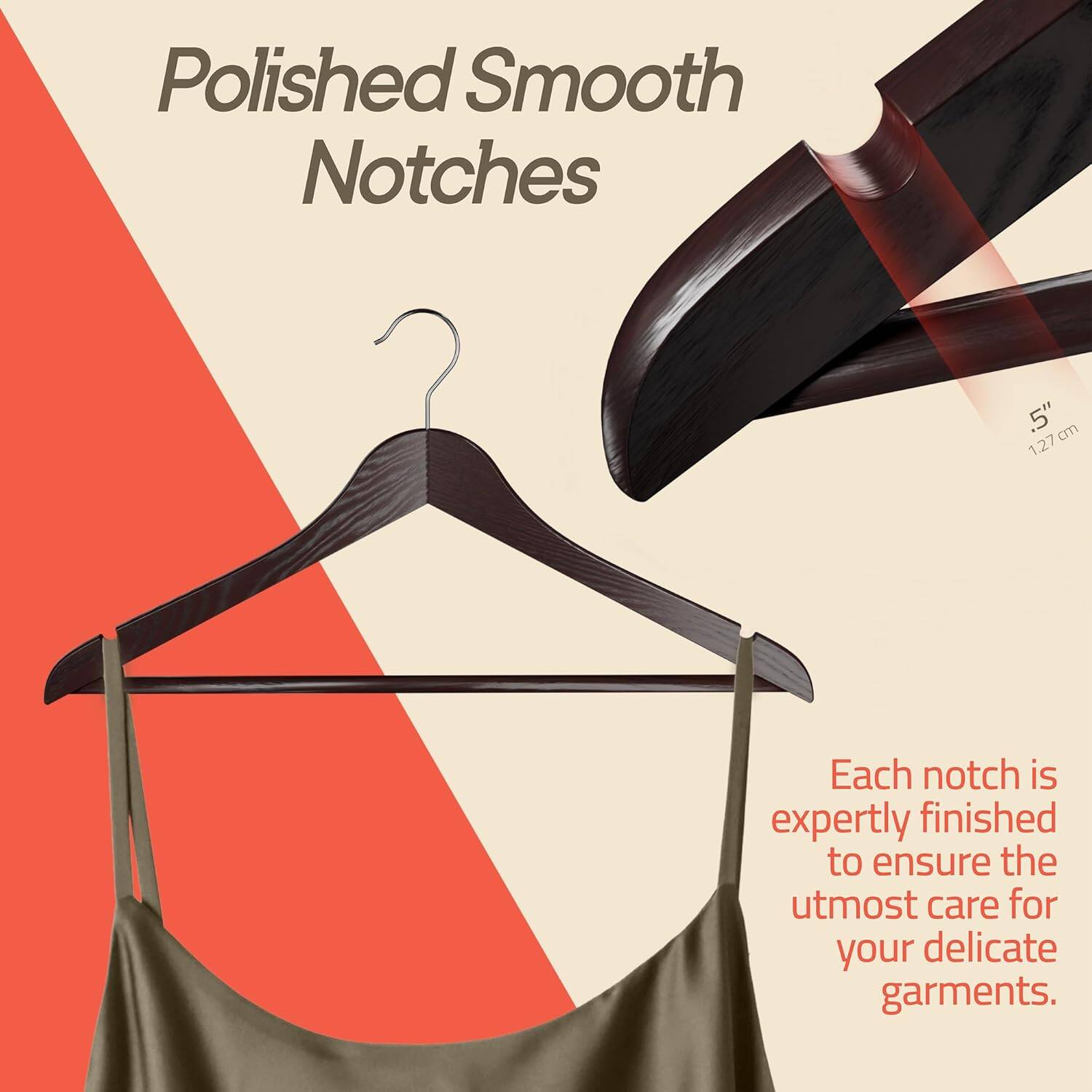 Polished Smooth Notches. Each notch is expertly finished to ensure the utmost care for your delicate garments.