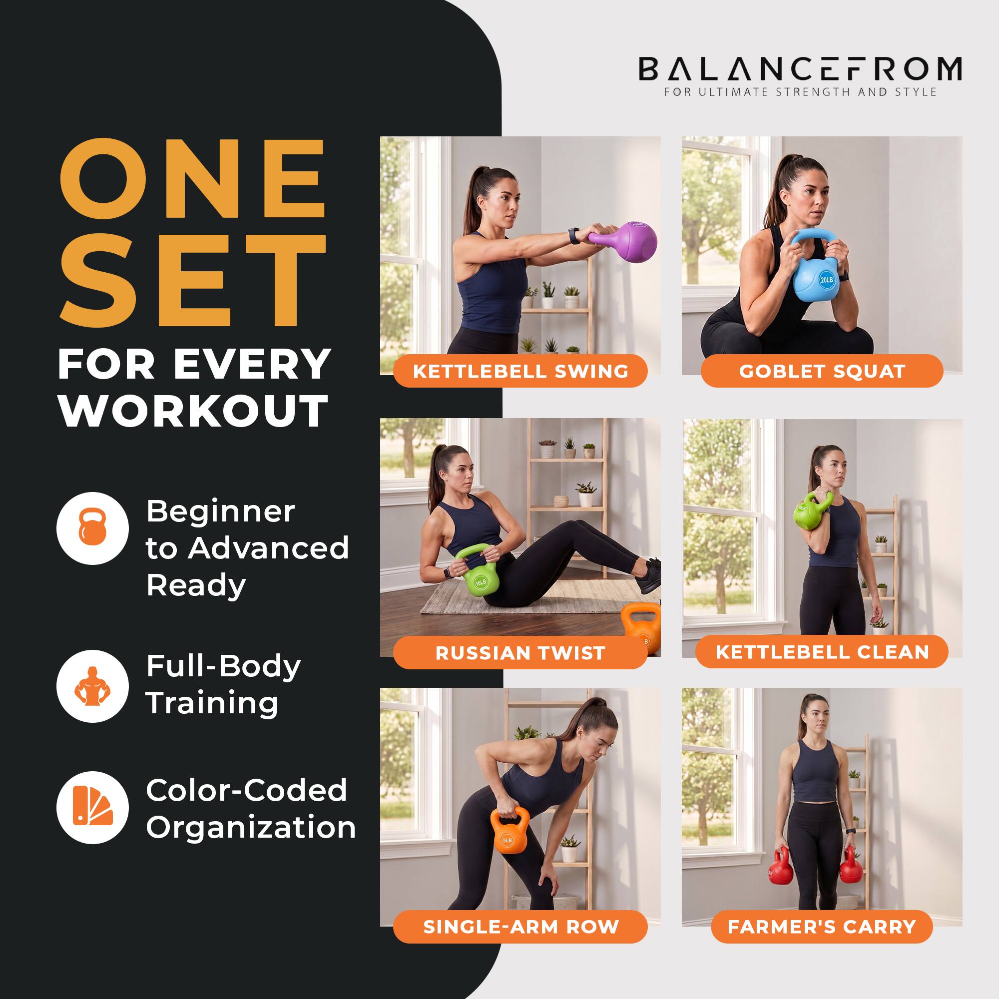BALANCEFROM FOR ULTIMATE STRENGTH AND STYLE

ONE SET FOR EVERY WORKOUT

Beginner to Advanced Ready
Full-Body Training
Color-Coded Organization

KETTLEBELL SWING
GOBLET SQUAT
RUSSIAN TWIST
KETTLEBELL CLEAN
SINGLE-ARM ROW
FARMER'S CARRY