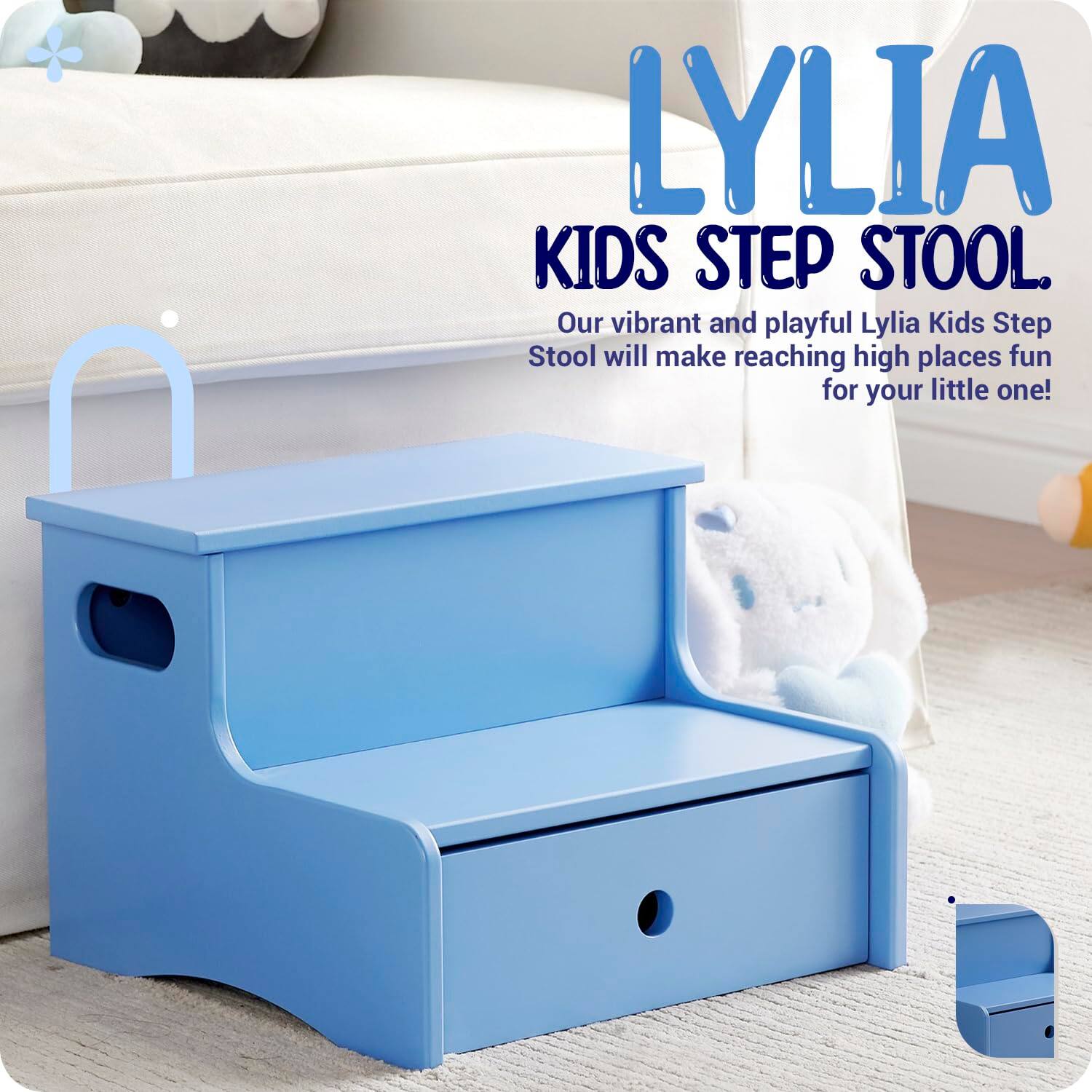LYLIA  
KIDS STEP STOOL.  
Our vibrant and playful Lylia Kids Step Stool will make reaching high places fun for your little one!