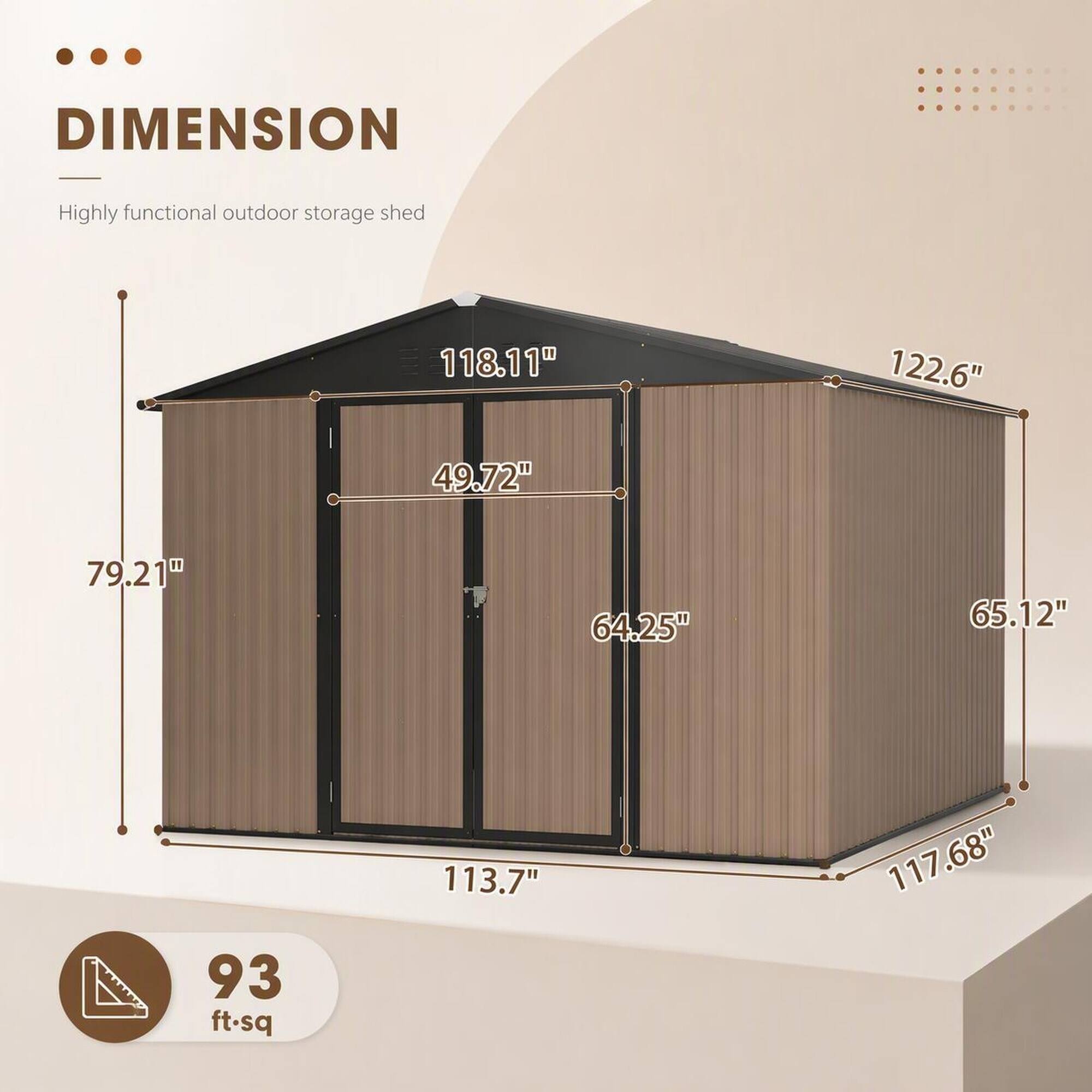 DIMENSION
-
Highly functional outdoor storage shed
118.11"
122.6"
49.72"
79.21"
64.25"
65.12"
93 ft.sq
113.7"
117.68"