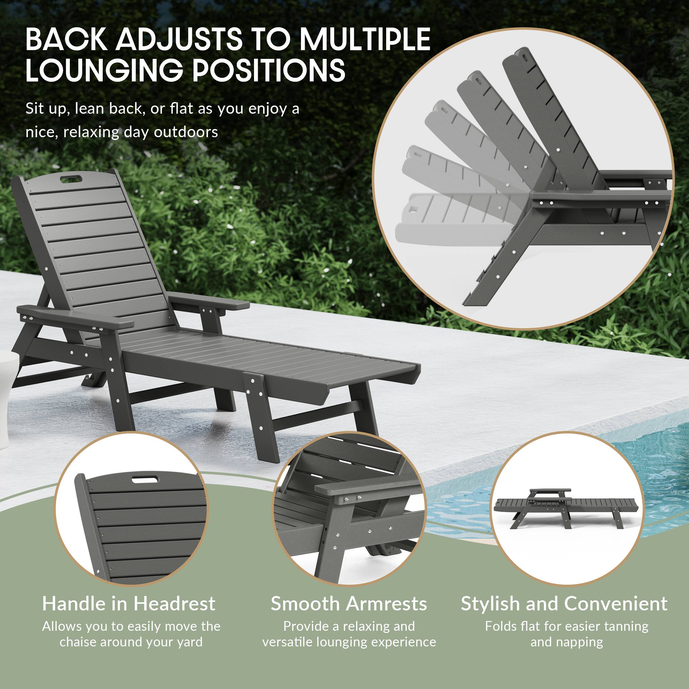 BACK ADJUSTS TO MULTIPLE LOUNGING POSITIONS  
Sit up, lean back, or flat as you enjoy a nice, relaxing day outdoors

Handle in Headrest  
Allows you to easily move the chaise around your yard

Smooth Armrests  
Provide a relaxing and versatile lounging experience

Stylish and Convenient  
Folds flat for easier tanning and napping