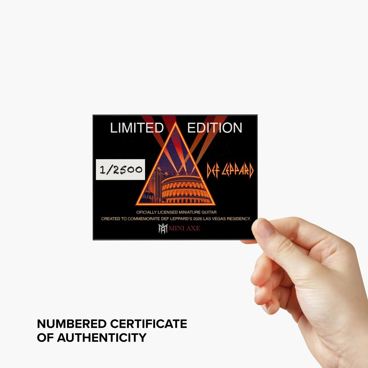 LIMITED EDITION 1/2500

OFFICIALLY LICENSED MINIATURE GUITAR CREATED TO COMMEMORATE DEF LEPPARD'S 2026 LAS VEGAS RESIDENCY. MA MINI AXE

NUMBERED CERTIFICATE OF AUTHENTICITY