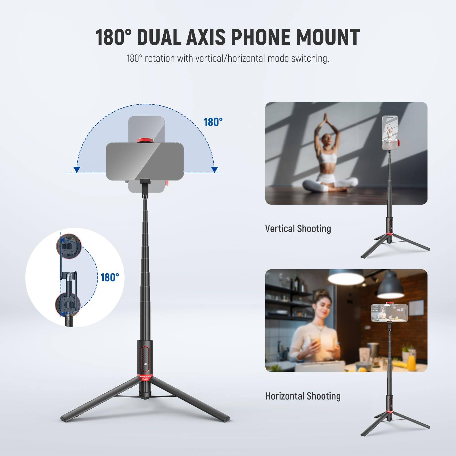 180° DUAL AXIS PHONE MOUNT  
180° rotation with vertical/horizontal mode switching.  

Vertical Shooting  
Horizontal Shooting