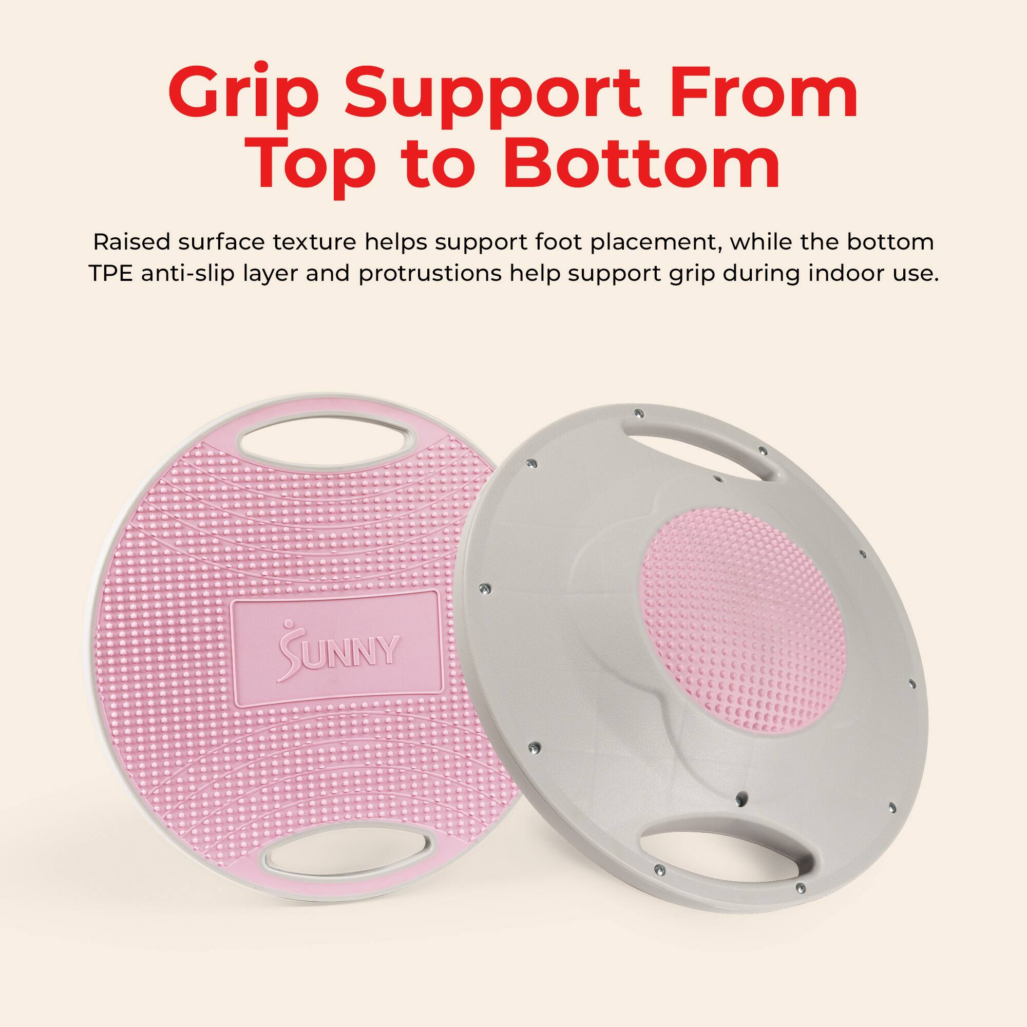 Grip Support From Top to Bottom

Raised surface texture helps support foot placement, while the bottom TPE anti-slip layer and protrusions help support grip during indoor use.