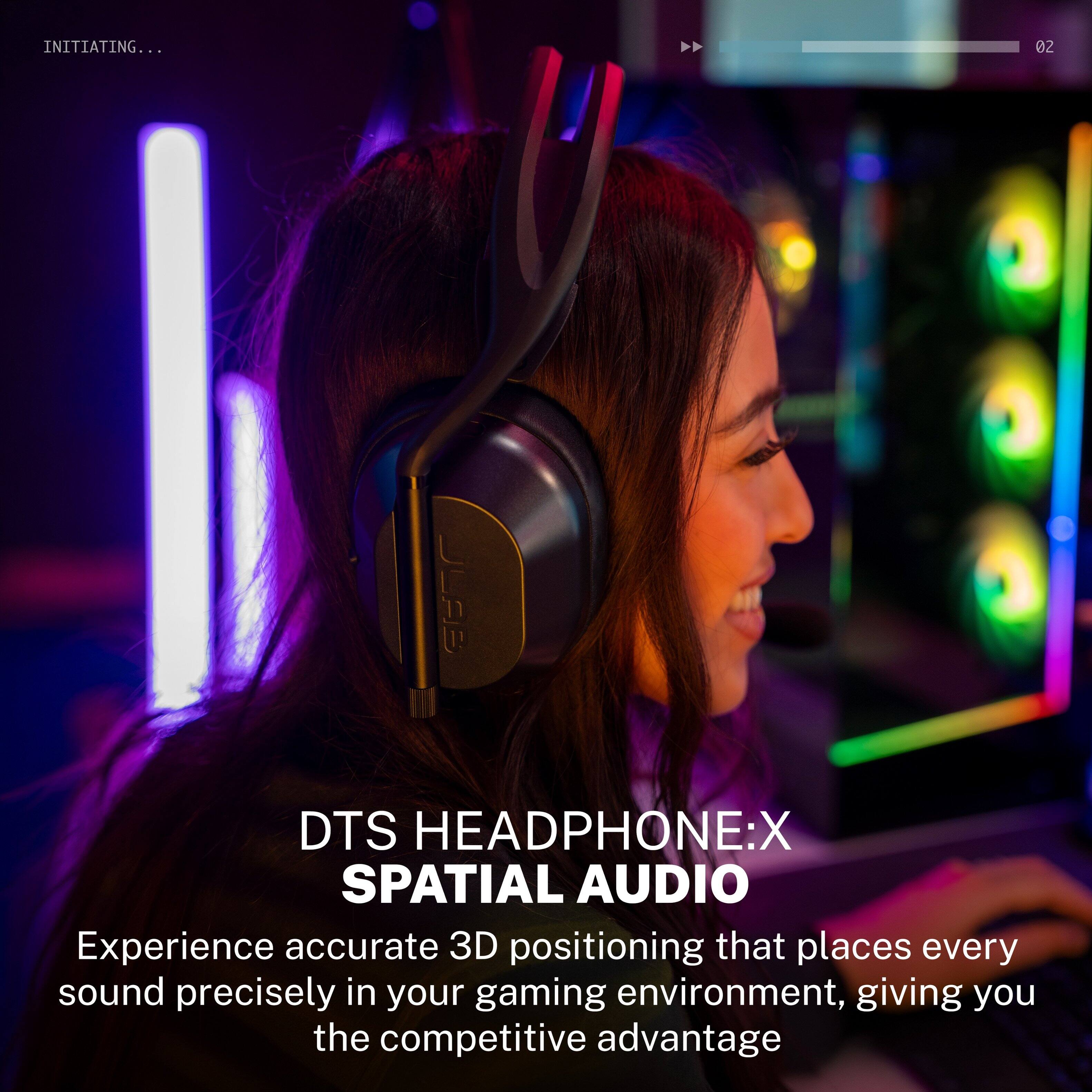 INITIATING...
02

JLAB DTS HEADPHONE:X SPATIAL AUDIO

Experience accurate 3D positioning that places every sound precisely in your gaming environment, giving you the competitive advantage
