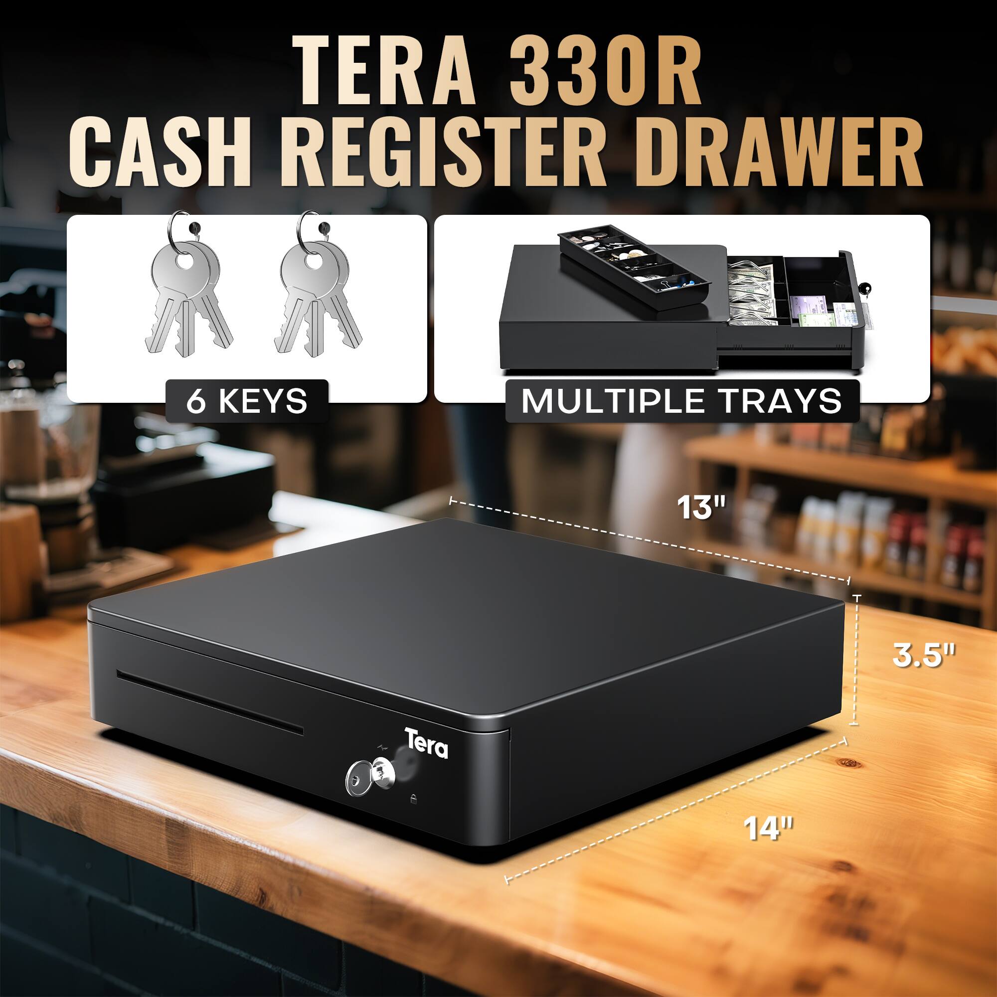 TERA 330R CASH REGISTER DRAWER

6 KEYS

MULTIPLE TRAYS

13" x 3.5" x 14"