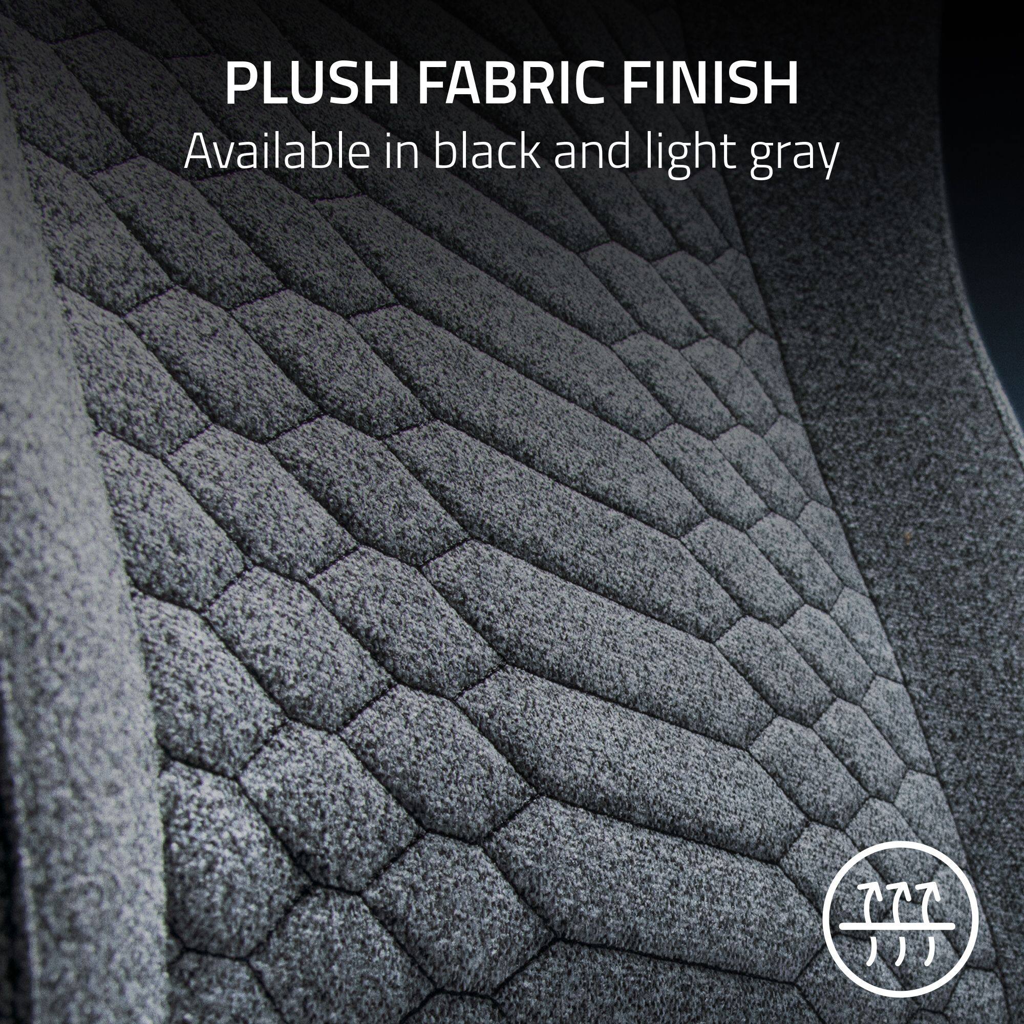 PLUSH FABRIC FINISH Available in black and light gray.