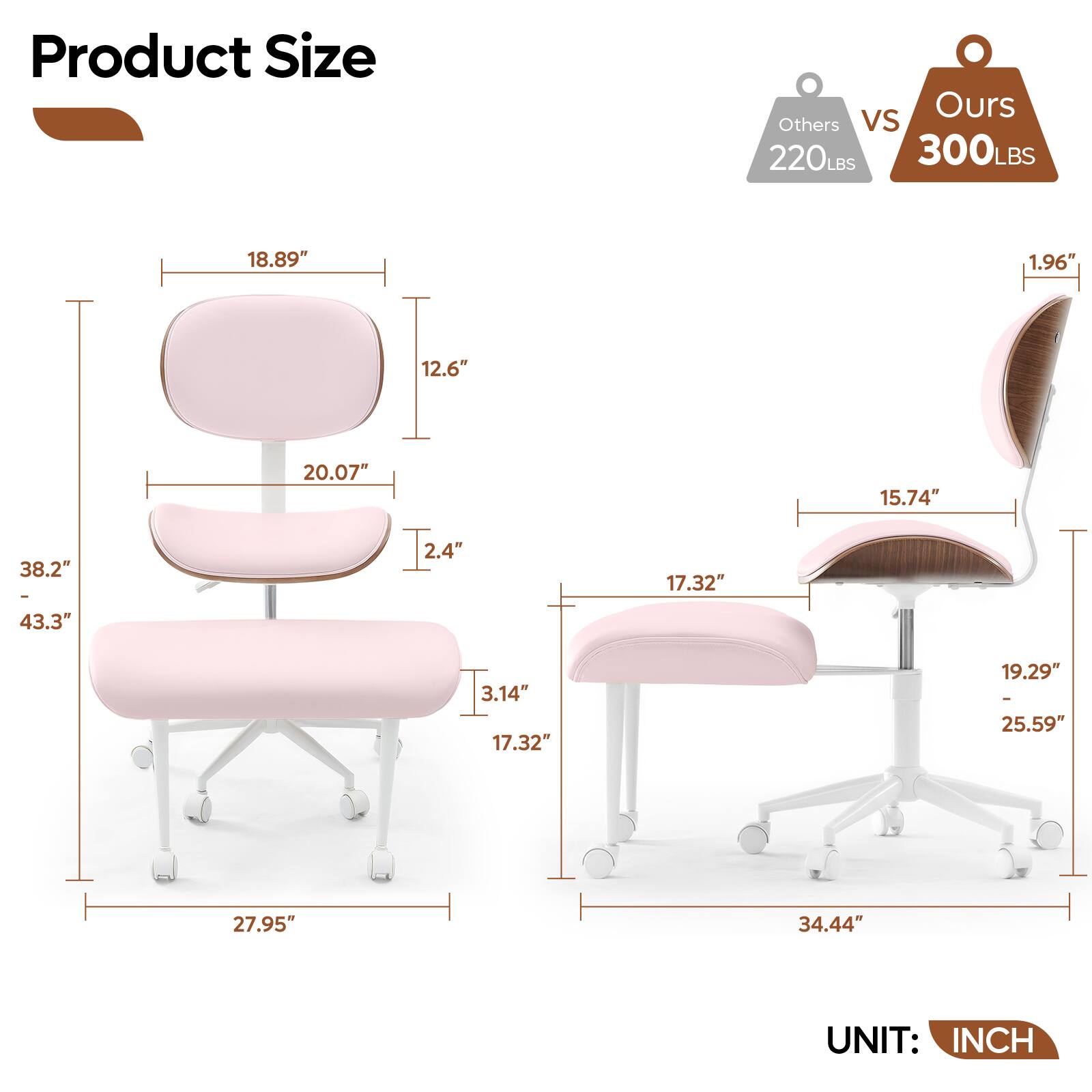 Product Size

Others vs Ours

220LBS 300LBS

- 18.89" 1.96"
- 12.6" 15.74"
- 20.07" 17.32"
- 2.4" 3.14"
- 38.2" - 43.3" 19.29" - 25.59"
- 27.95" 34.44"

UNIT: INCH
