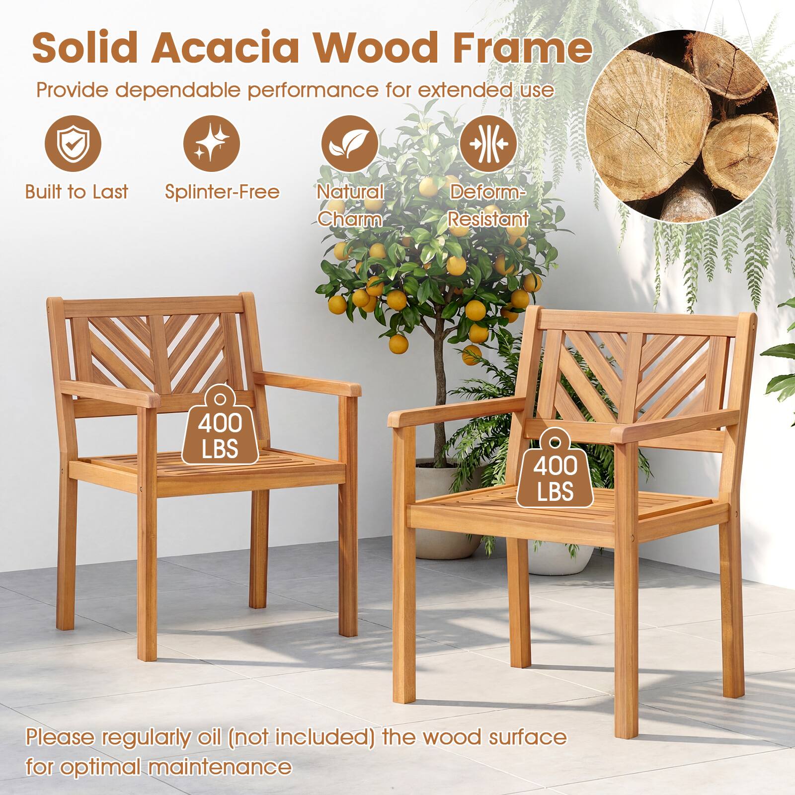 Solid Acacia Wood Frame  
Provide dependable performance for extended use  

- Built to Last  
- Splinter-Free  
- Natural Charm  
- Deform-Resistant  

400 LBS  
400 LBS  

Please regularly oil (not included) the wood surface for optimal maintenance
