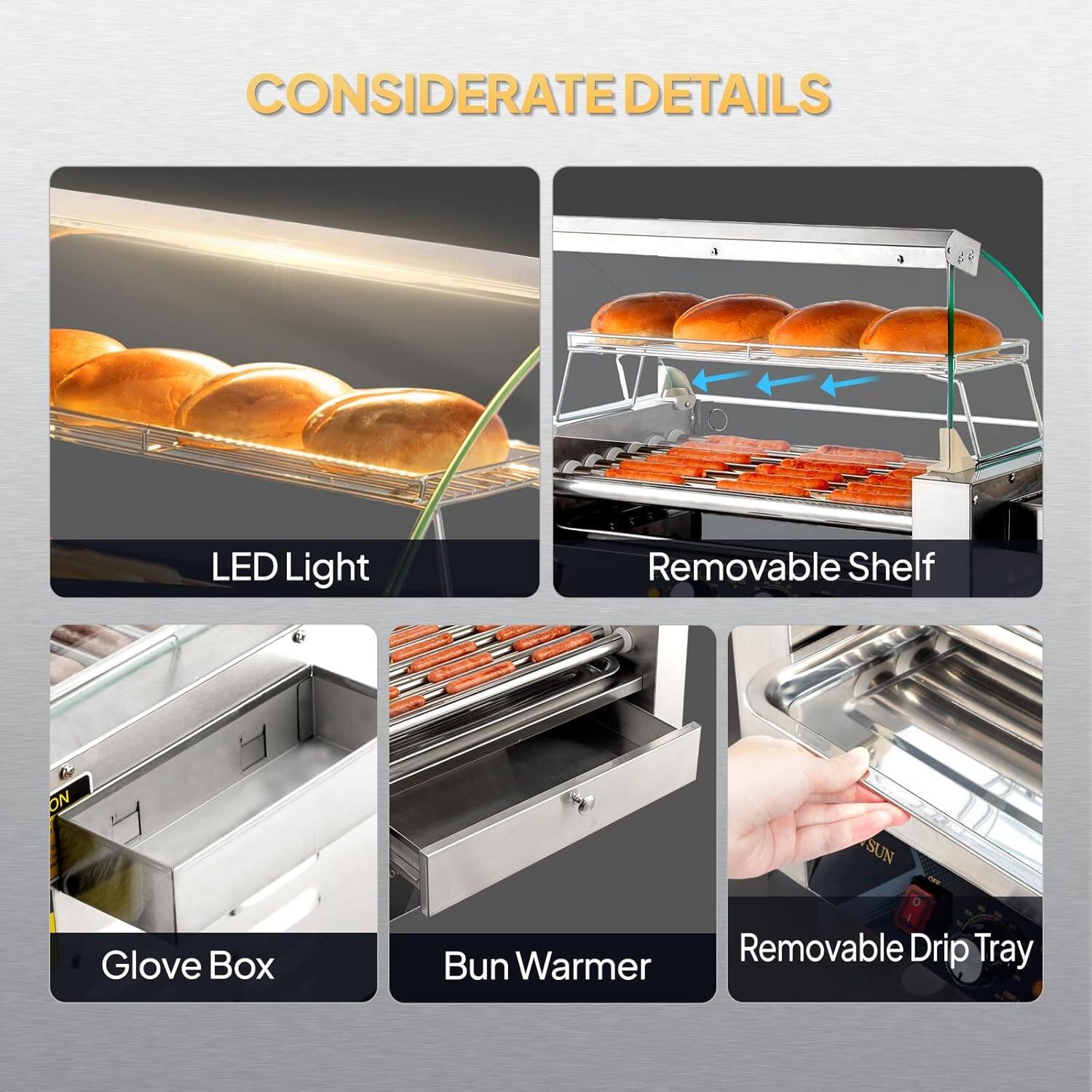 CONSIDERATE DETAILS

- LED Light
- Removable Shelf
- Glove Box
- Bun Warmer
- Removable Drip Tray