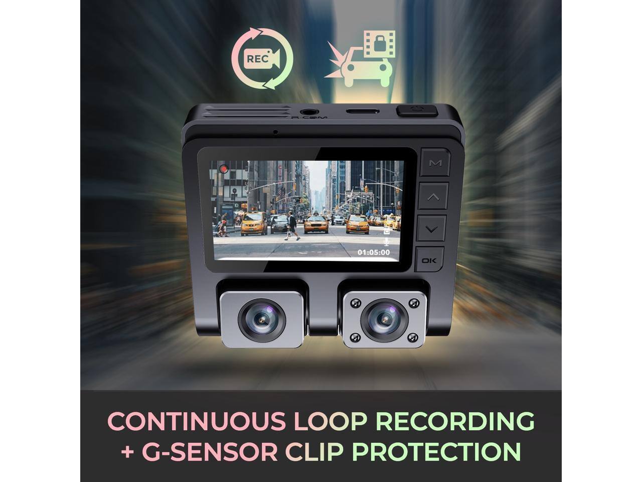 REC REEL M  
01:05:00 01 OK  
CONTINUOUS LOOP RECORDING + G-SENSOR CLIP PROTECTION