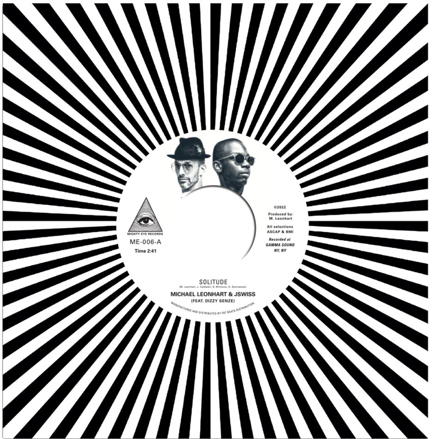 2022  
Produced by:  
MIGHTY EYE RECORDS  
ME-006-A  
Time 2:41  

SOLITUDE  
MICHAEL LEONHART & JSWISS  
(FEAT. DIZZY SENZE)  

All selections ASCAP & BMI  
Recorded at CAMMA SOUND  
NY, NY  

MANUFACTURED AND DISTRIBUTED BY FAT BEATS DISTRIBUTION