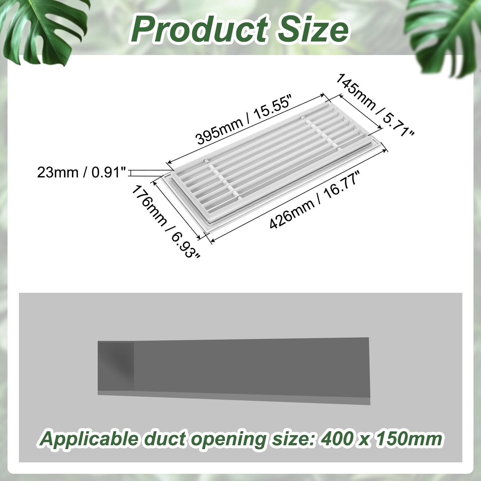 Product Size  
15.55" / 145mm  
5.71" / 145mm  
395mm  
23mm / 0.91"  
16.77" / 176mm  
426mm / 6.93"  

Applicable duct opening size: 400 x 150mm