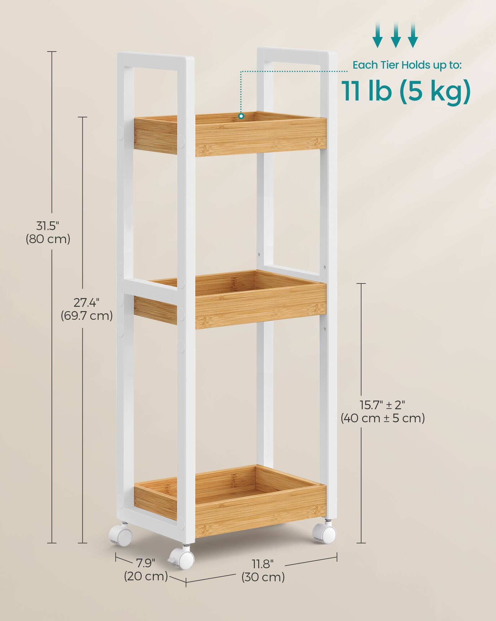 Each Tier Holds up to:  
11 lb (5 kg)  
31.5" (80 cm)  
27.4" (69.7 cm)  
15.7" ± 2" (40 cm ± 5 cm)  
7.9" (20 cm)  
11.8" (30 cm)