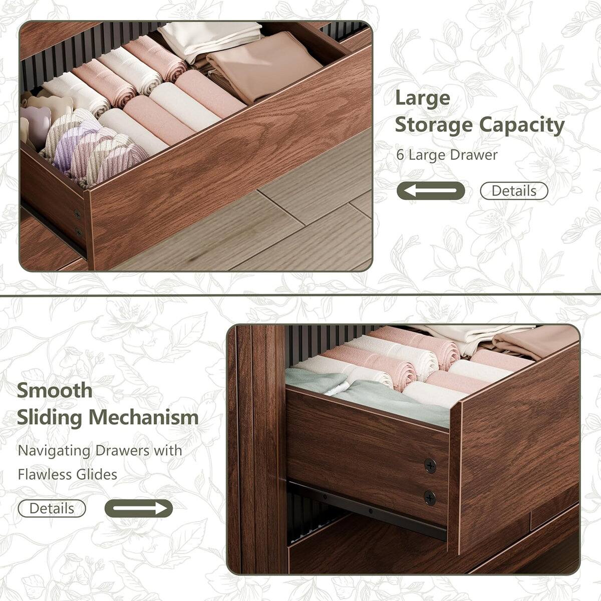 Large Storage Capacity  
6 Large Drawer  
Details  

Smooth Sliding Mechanism  
Navigating Drawers with Flawless Glides  
Details
