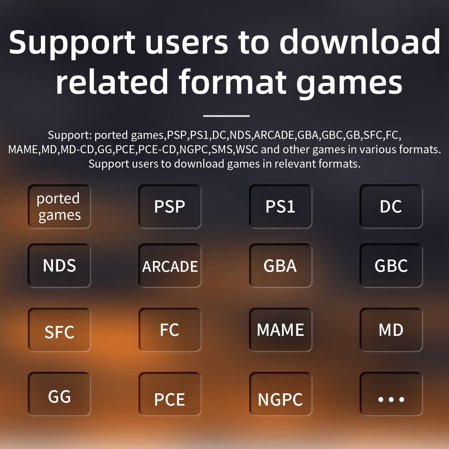 Support users to download related format games
Support: ported games, PSP, PS1, DC, NDS, ARCADE, GBA, GBC, GB, SFC, FC, MAME, MD, MD-CD, GG, PCE, PCE-CD, NGPC, SMS, WSC and other games in various formats.
Support users to download games in relevant formats.
ported games PSP PS1 DC NDS ARCADE GBA GBC SFC FC MAME MD GG PCE NGPC ...