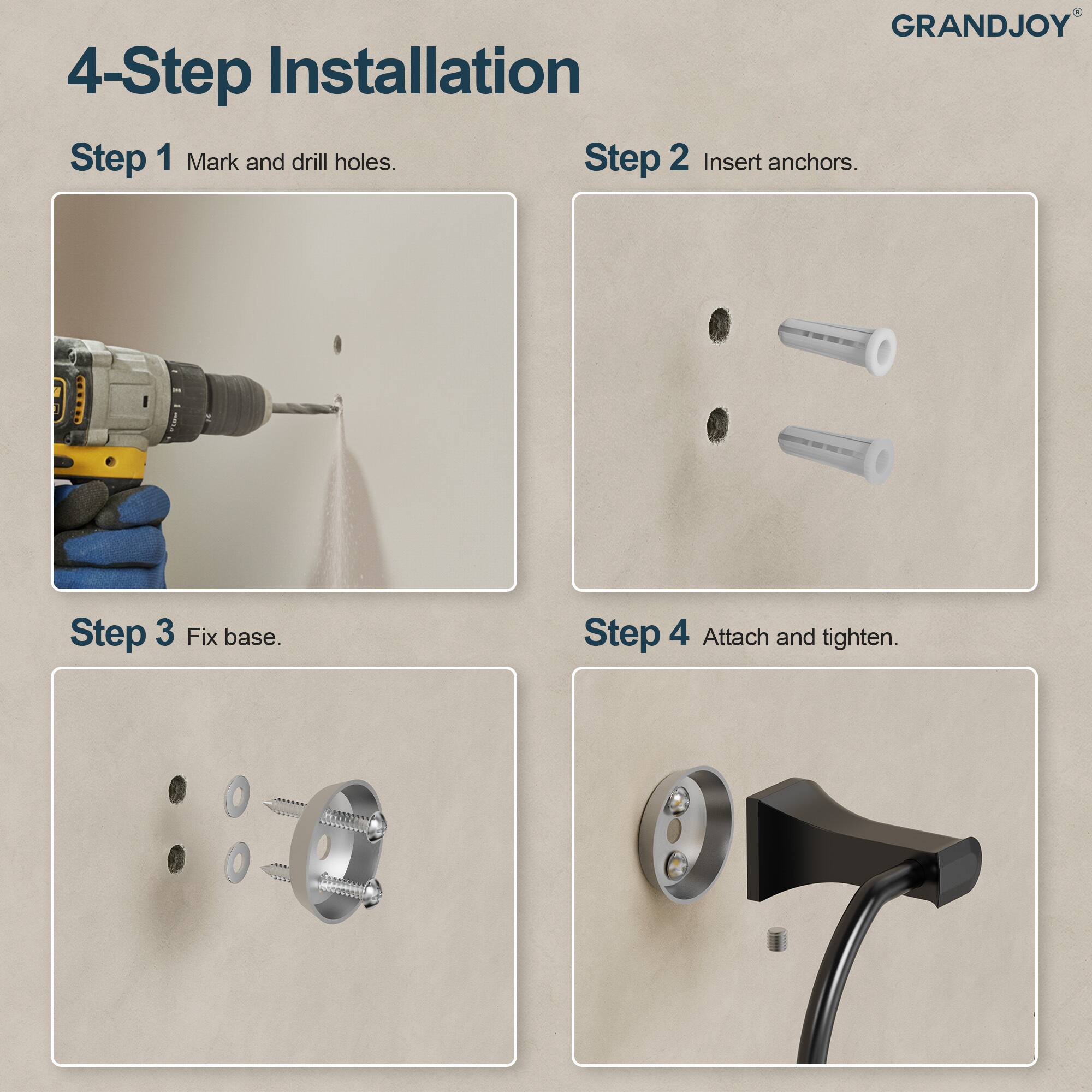 GRANDJOY

4-Step Installation

Step 1 Mark and drill holes.

Step 2 Insert anchors.

Step 3 Fix base.

Step 4 Attach and tighten.