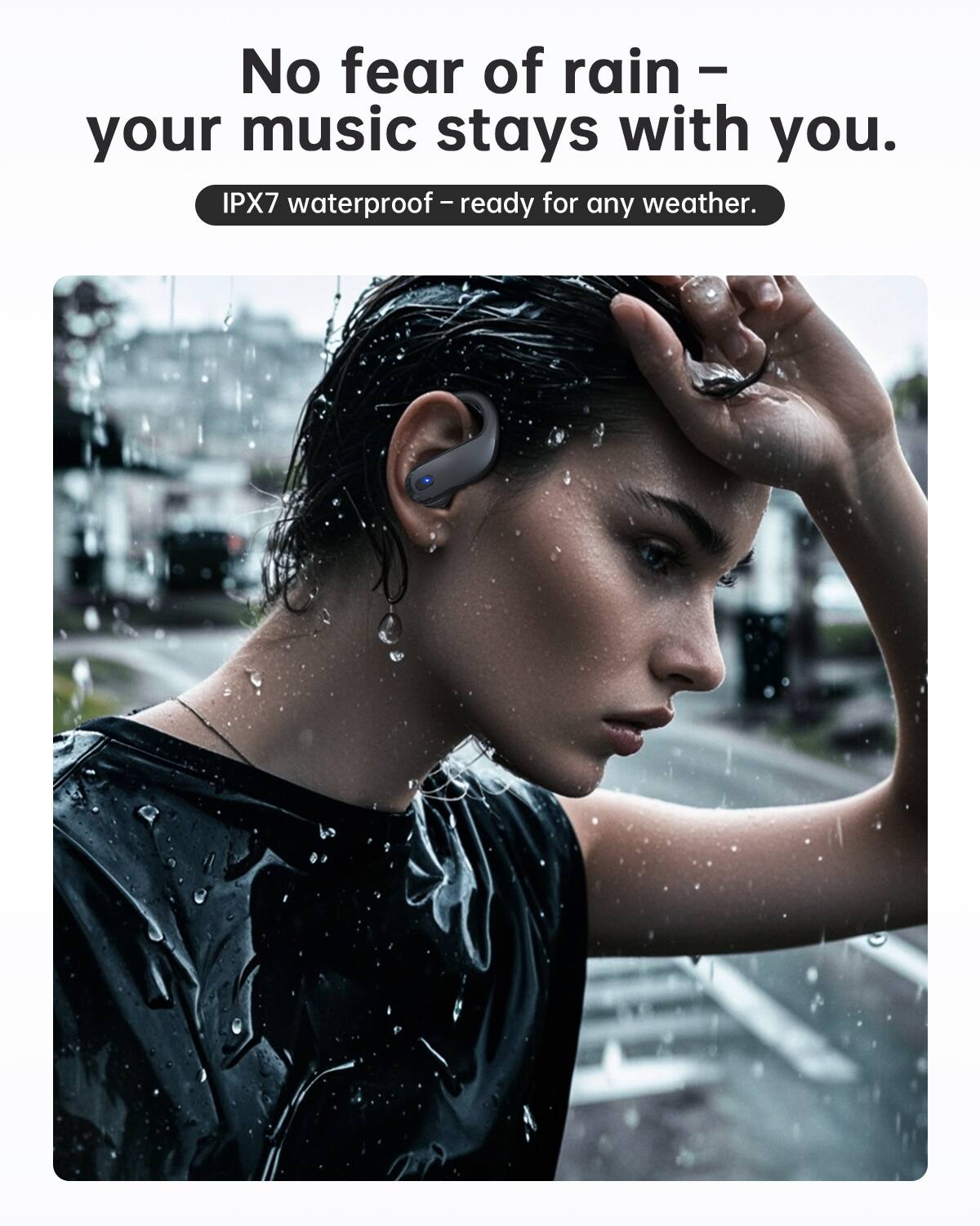 No fear of rain – your music stays with you.
IPX7 waterproof – ready for any weather.