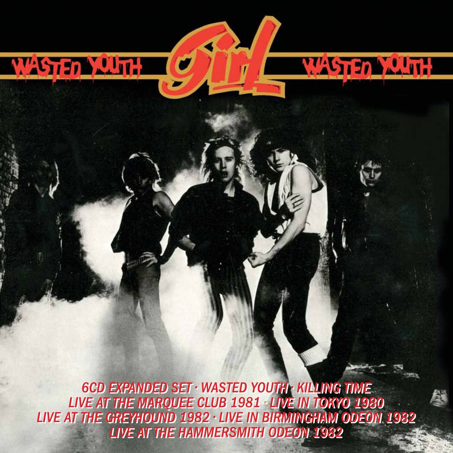 WASTED YOUTH  
Girl  
WASTED YOUTH  

6CD EXPANDED SET  
WASTED YOUTH - KILLING TIME  
LIVE AT THE MARQUEE CLUB 1981  
LIVE IN TOKYO 1980  
LIVE AT THE GREYHOUND 1982  
LIVE IN BIRMINGHAM ODEON 1932  
LIVE AT THE HAMMERSMITH ODEON 1982