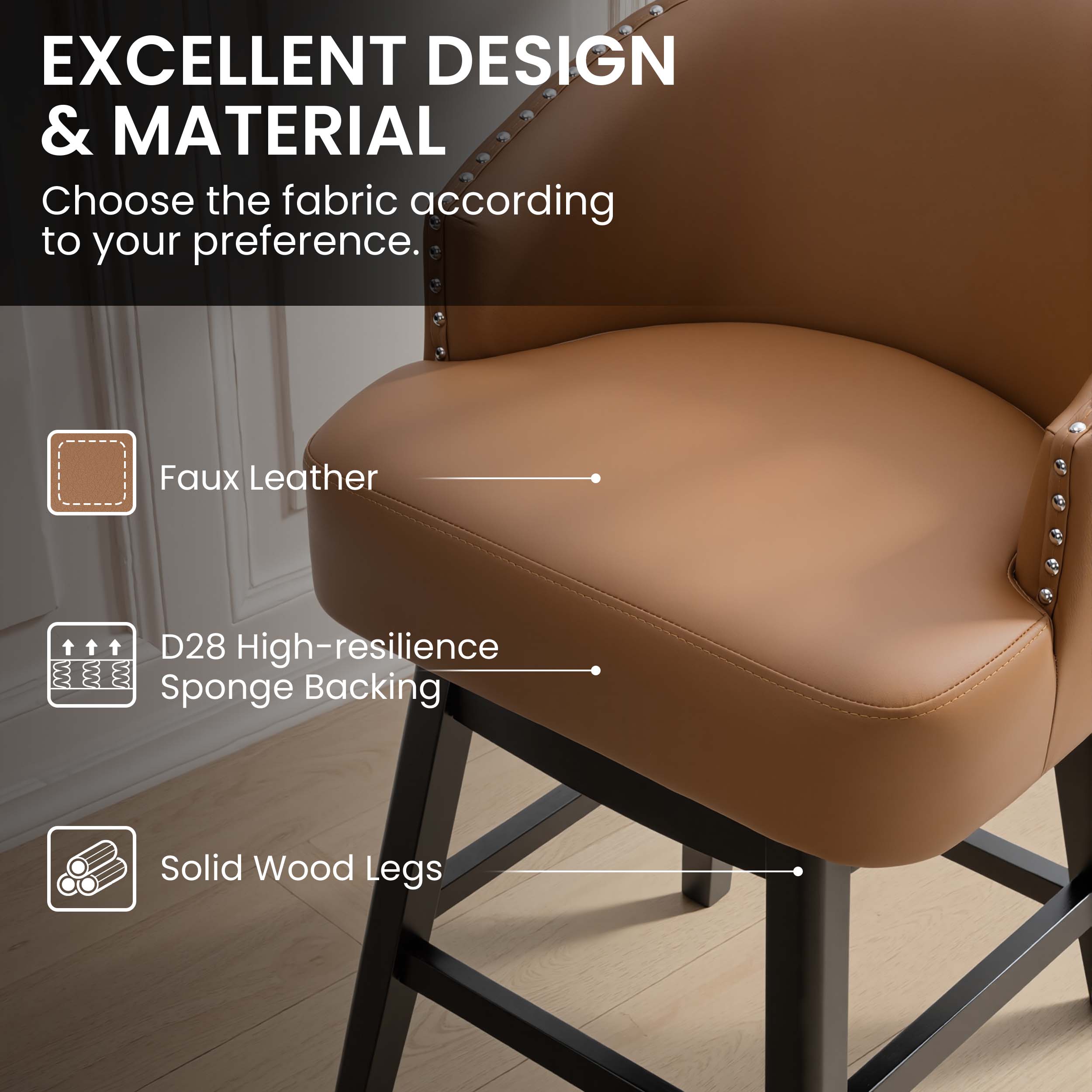 EXCELLENT DESIGN & MATERIAL

Choose the fabric according to your preference.

- Faux Leather
- D28 High-resilience Sponge Backing
- Solid Wood Legs