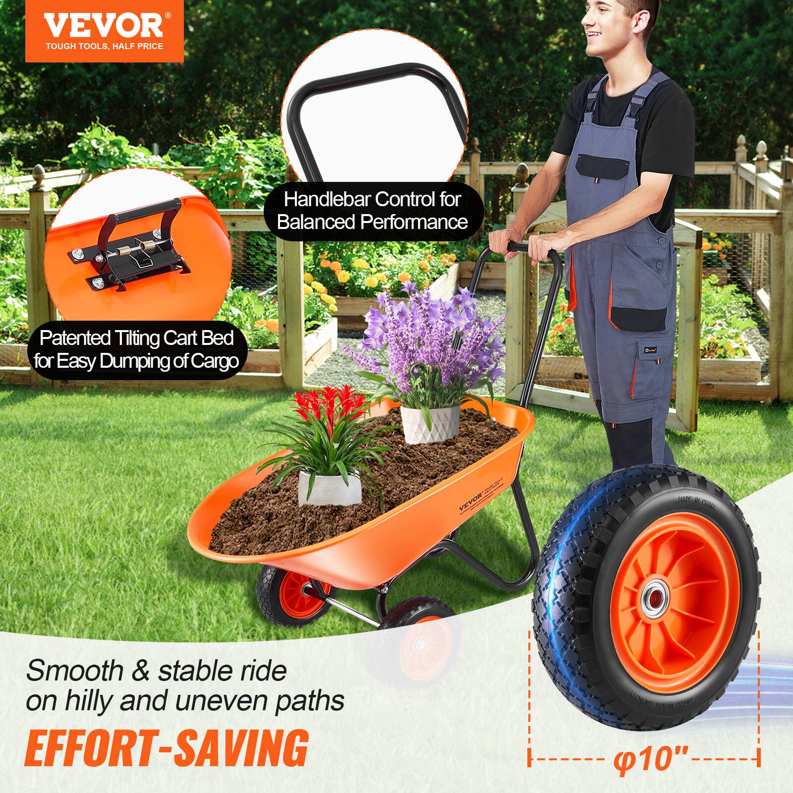 VEVOR  
TOUGH TOOLS, HALF PRICE  

Handlebar Control for Balanced Performance  

Patented Tilting Cart Bed for Easy Dumping of Cargo  

Smooth & stable ride on hilly and uneven paths  

EFFORT-SAVING  

Φ10"