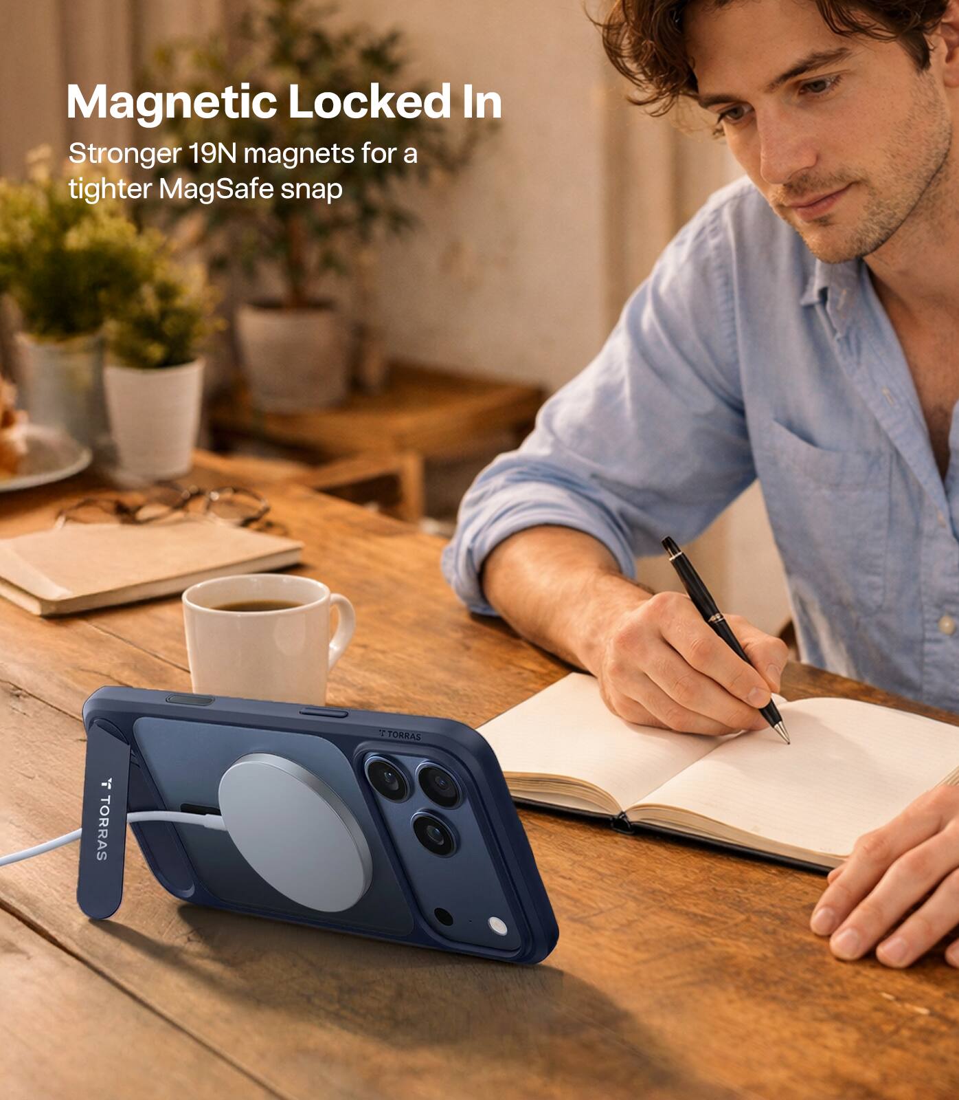 Magnetic Locked In  
Stronger 19N magnets for a tighter MagSafe snap  

TORRAS  
TORRAS