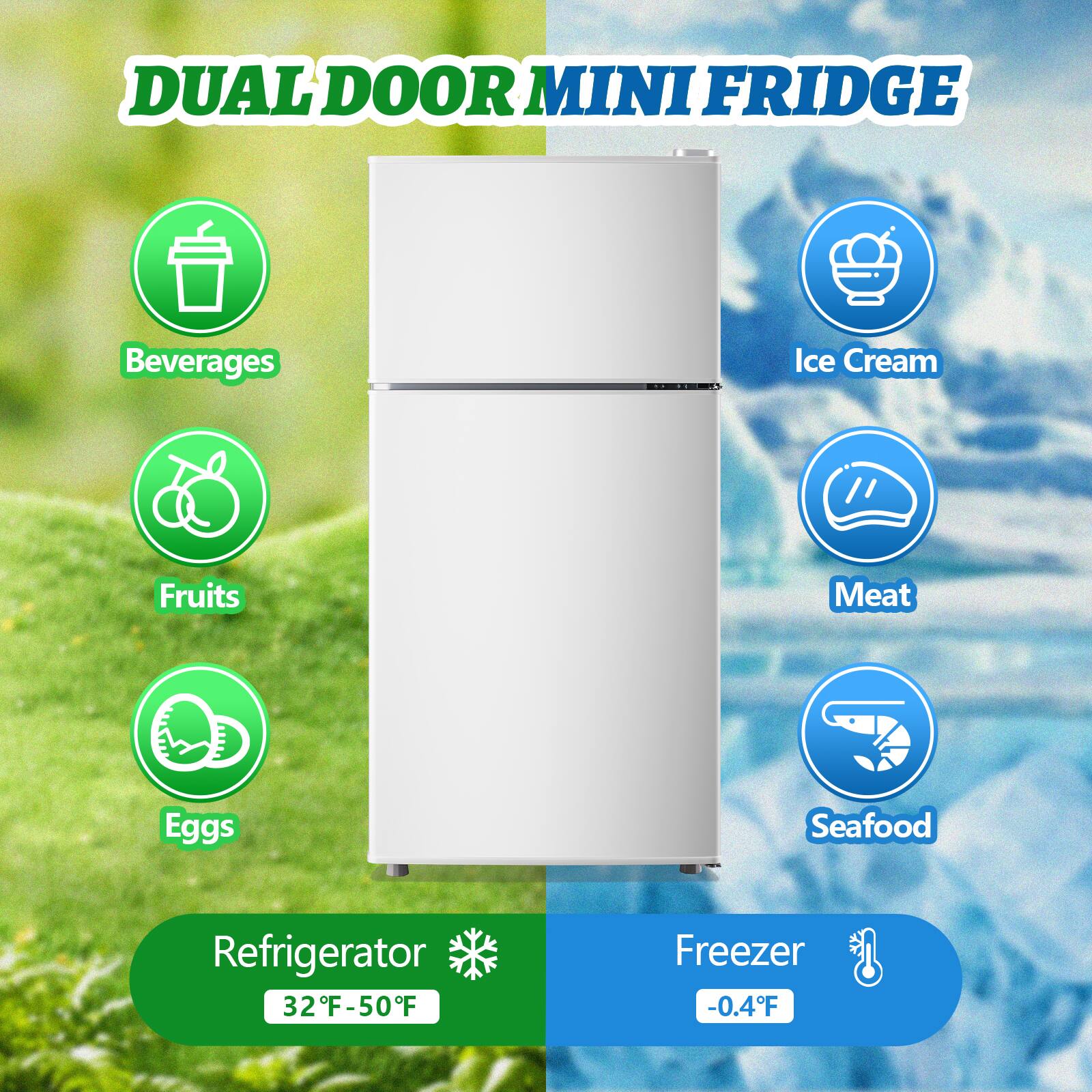 DUAL DOOR MINI FRIDGE

Beverages  
Fruits  
Eggs  
Refrigerator  
32°F - 50°F  

Ice Cream  
Meat  
Seafood  
Freezer  
-0.4°F