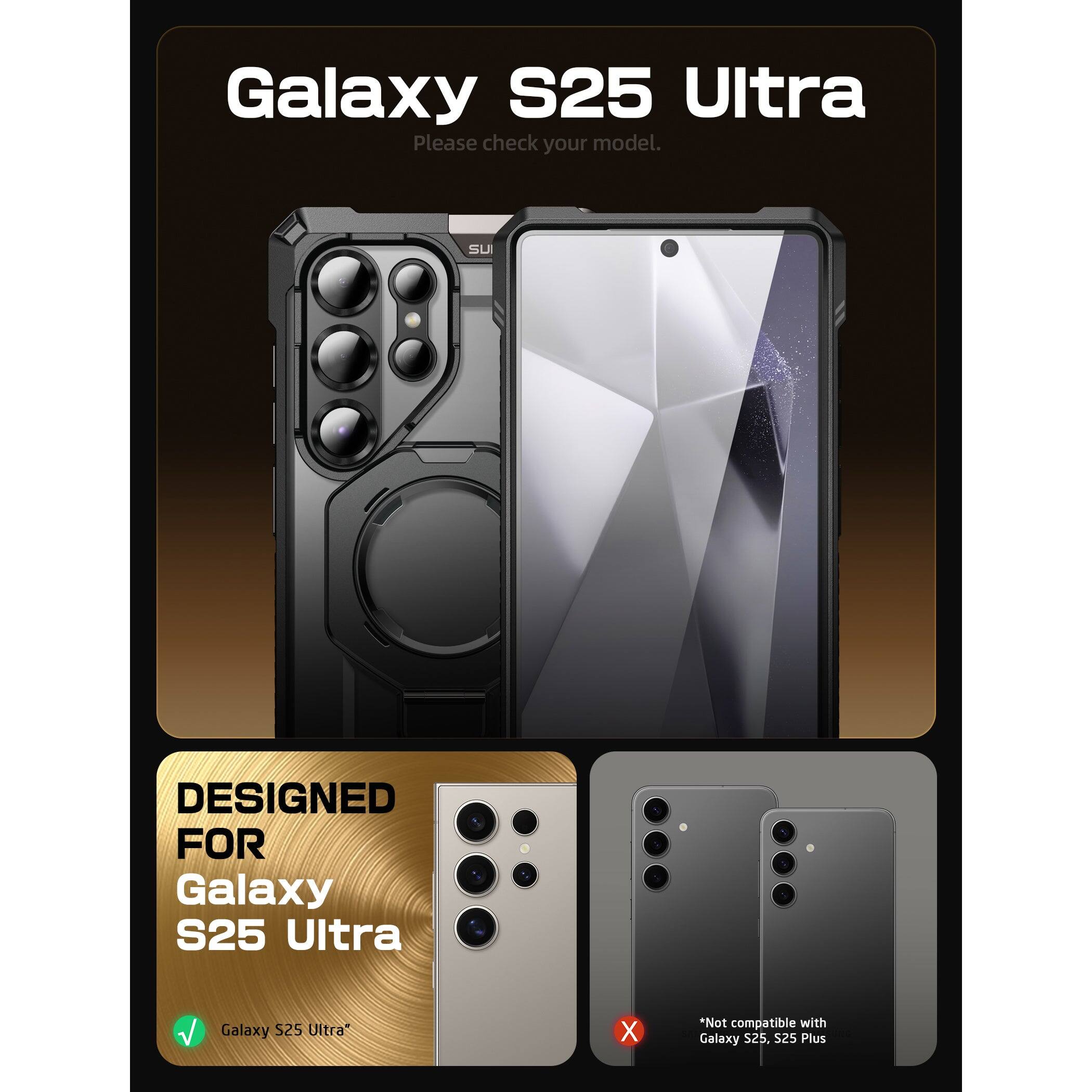 Galaxy S25 Ultra  
Please check your model.

DESIGNED FOR  
Galaxy S25 Ultra

Galaxy S25 Ultra  
*Not compatible with Galaxy S25, S25 Plus