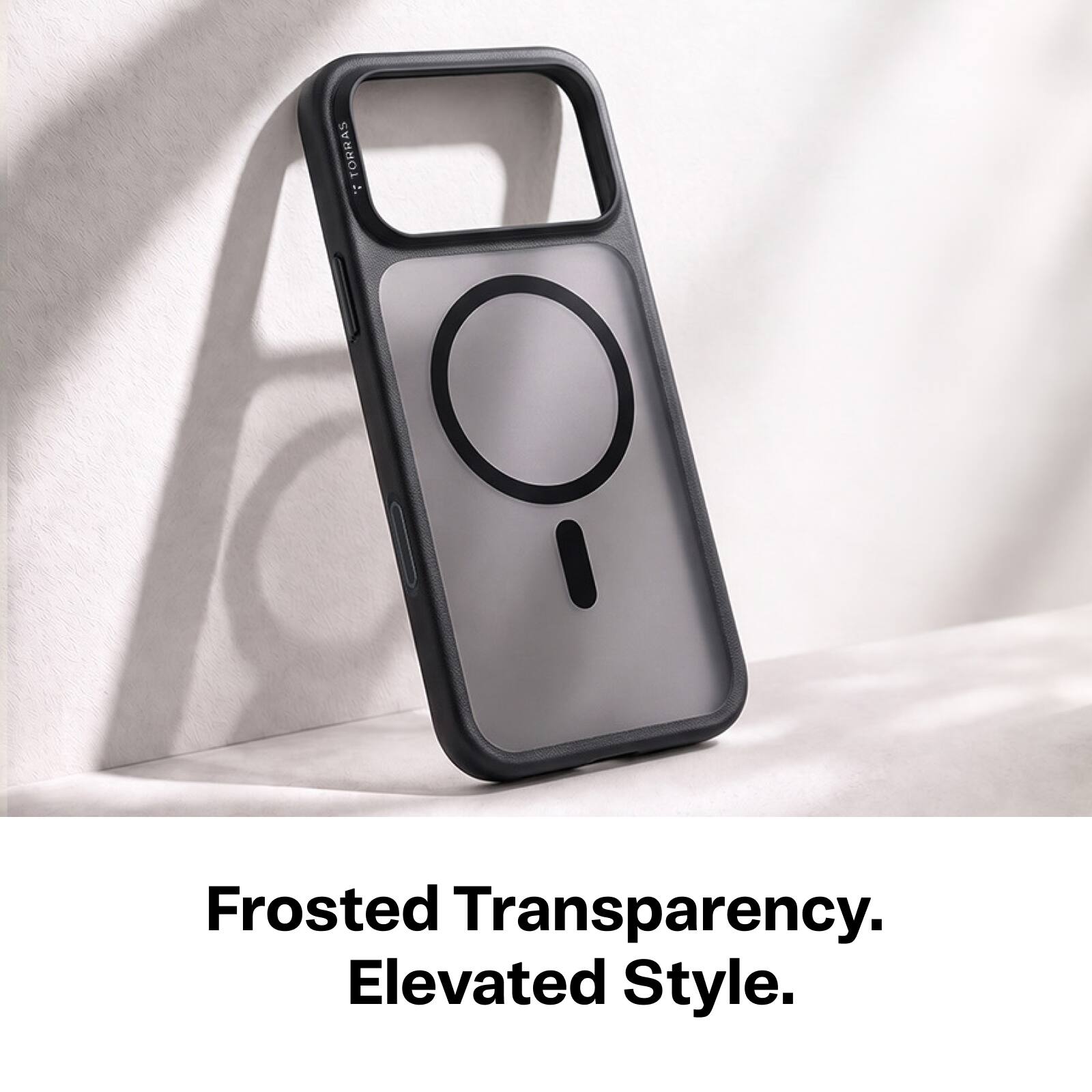 TORRAS

Frosted Transparency. Elevated Style.