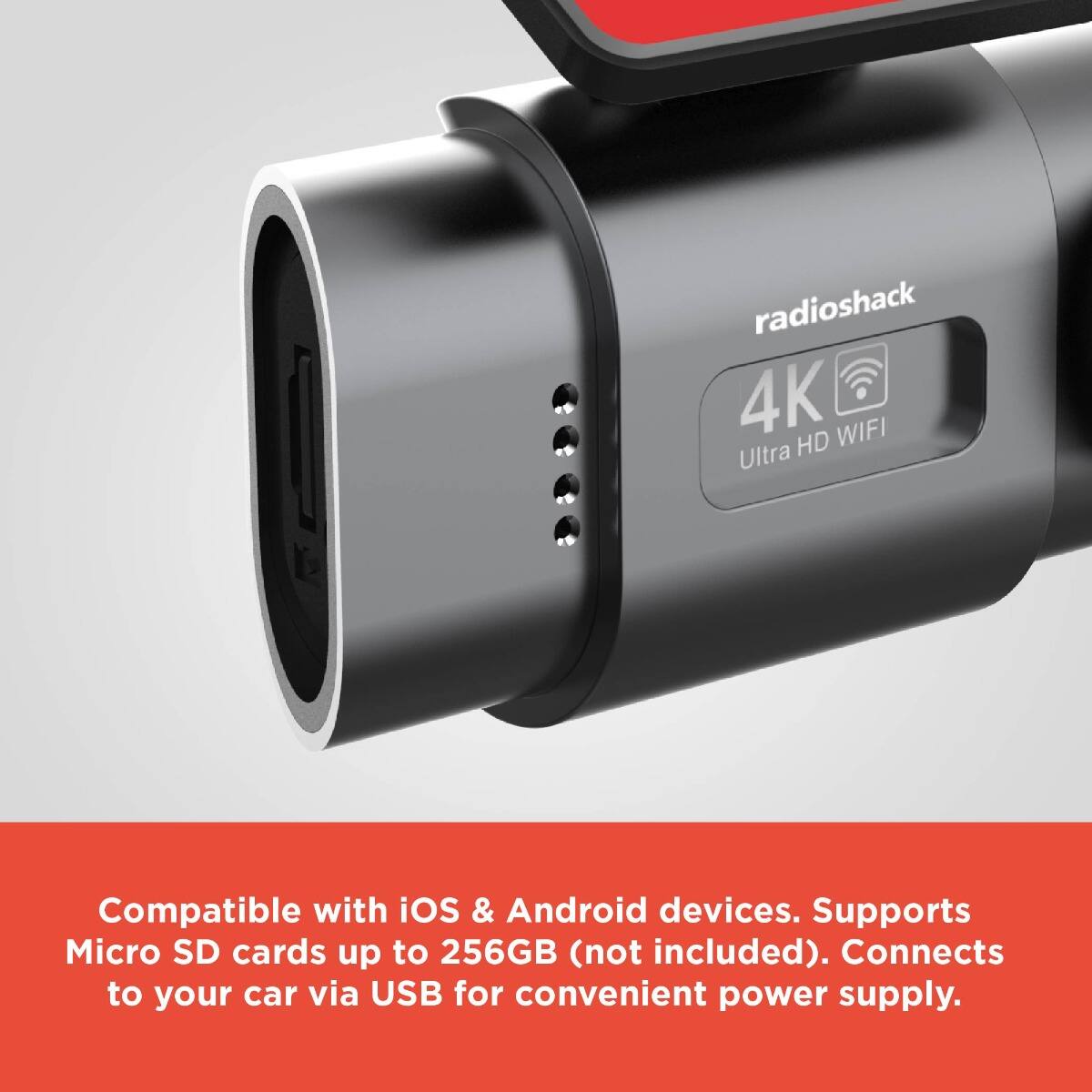radioshack  
4K Ultra HD WIFI  

Compatible with iOS & Android devices. Supports Micro SD cards up to 256GB (not included). Connects to your car via USB for convenient power supply.