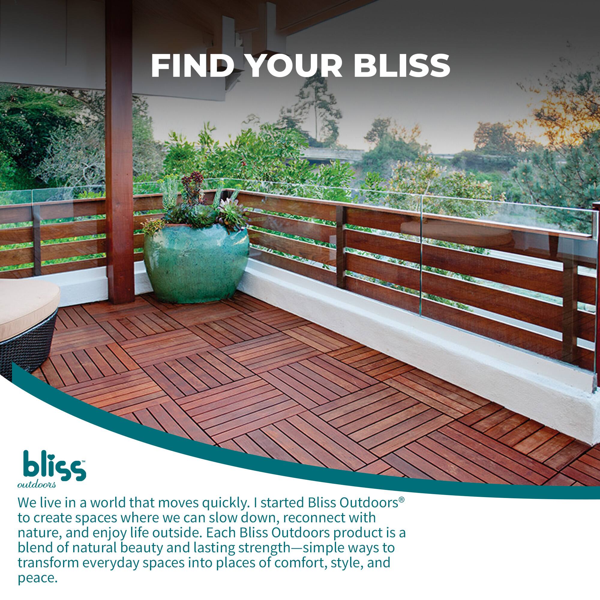FIND YOUR BLISS

bliss outdoors

We live in a world that moves quickly. I started Bliss Outdoors® to create spaces where we can slow down, reconnect with nature, and enjoy life outside. Each Bliss Outdoors product is a blend of natural beauty and lasting strength—simple ways to transform everyday spaces into places of comfort, style, and peace.