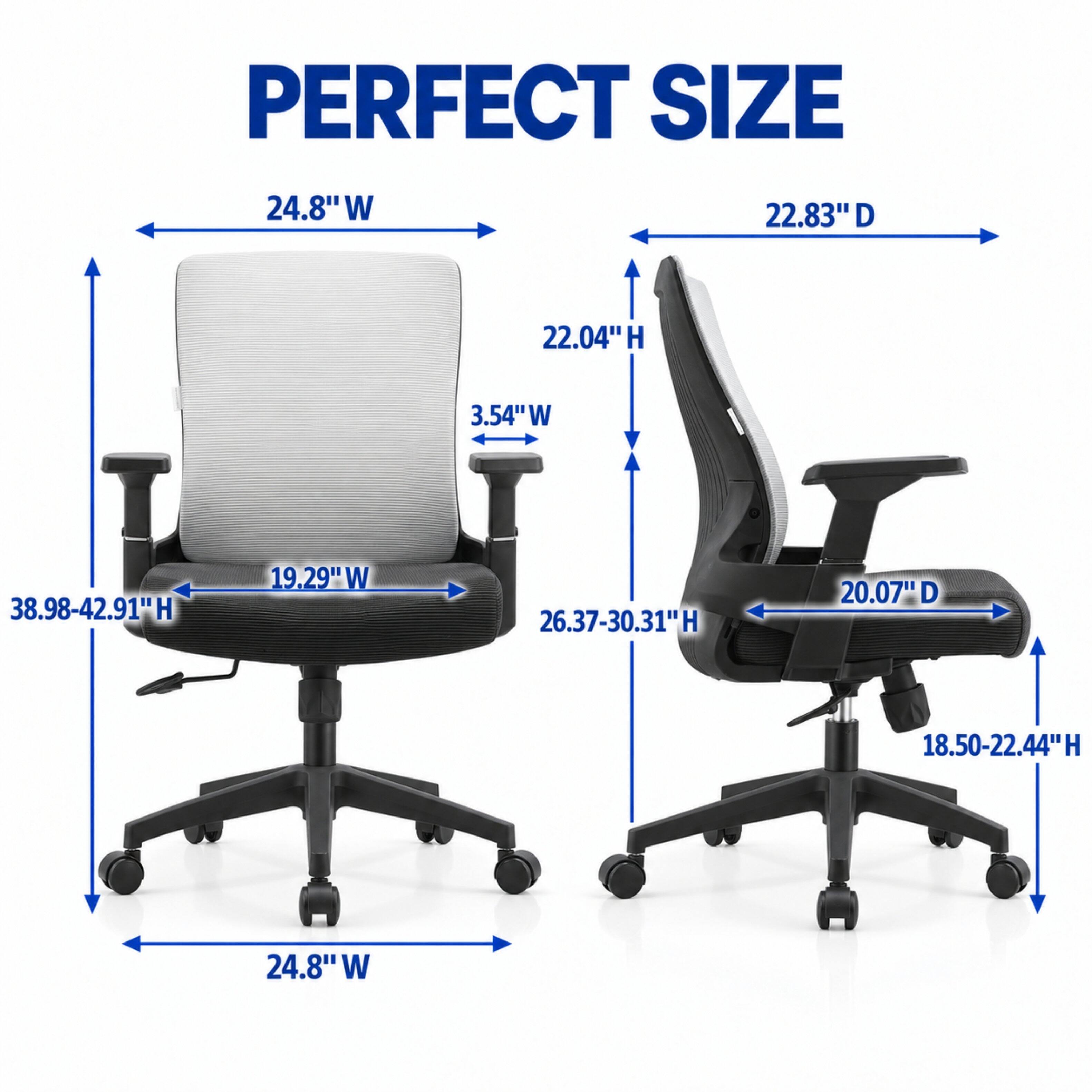 PERFECT SIZE

24.8"W
22.83"D
22.04"H
3.54"W
38.98-42.91"H
19.29"W
26.37-30.31"H
20.07"D
18.50-22.44"H
24.8"W