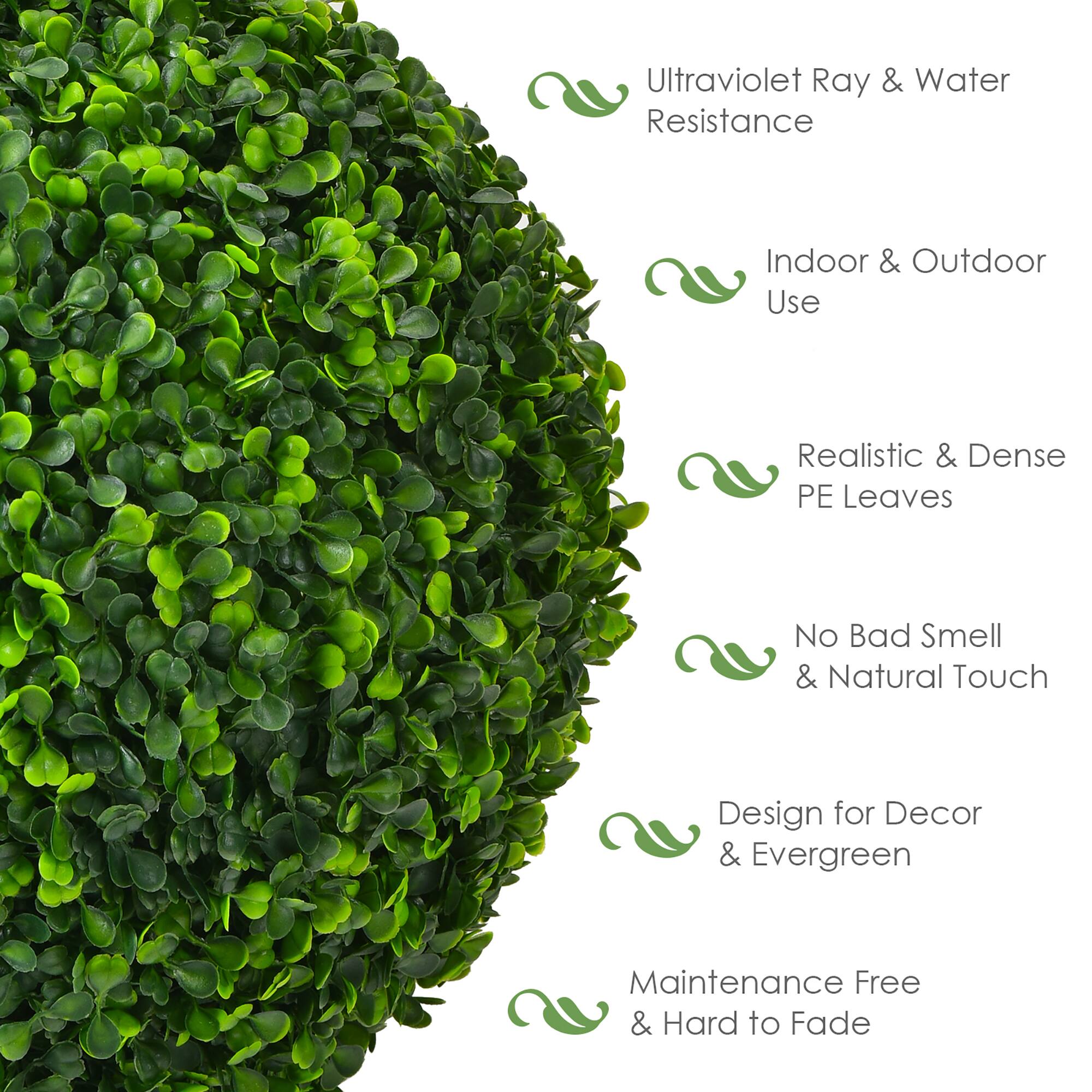 Ultraviolet Ray & Water Resistance  
Indoor & Outdoor Use  
Realistic & Dense PE Leaves  
No Bad Smell & Natural Touch  
Design for Decor & Evergreen  
Maintenance Free & Hard to Fade