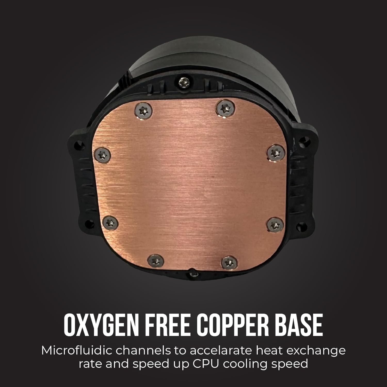 OXYGEN FREE COPPER BASE  
Microfluidic channels to accelerate heat exchange rate and speed up CPU cooling speed