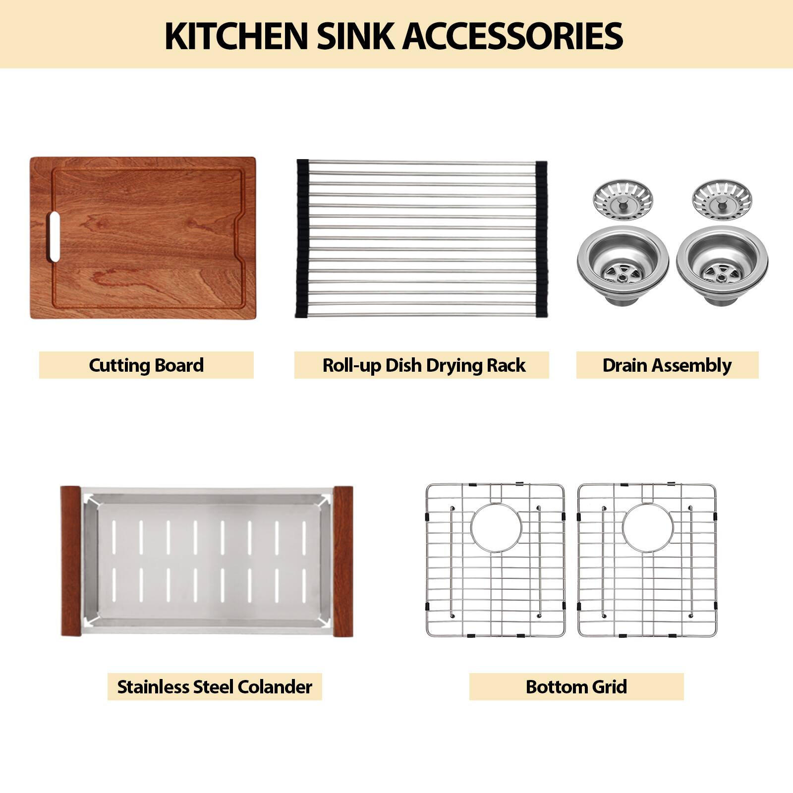 KITCHEN SINK ACCESSORIES

- Cutting Board
- Roll-up Dish Drying Rack
- Drain Assembly
- Stainless Steel Colander
- Bottom Grid