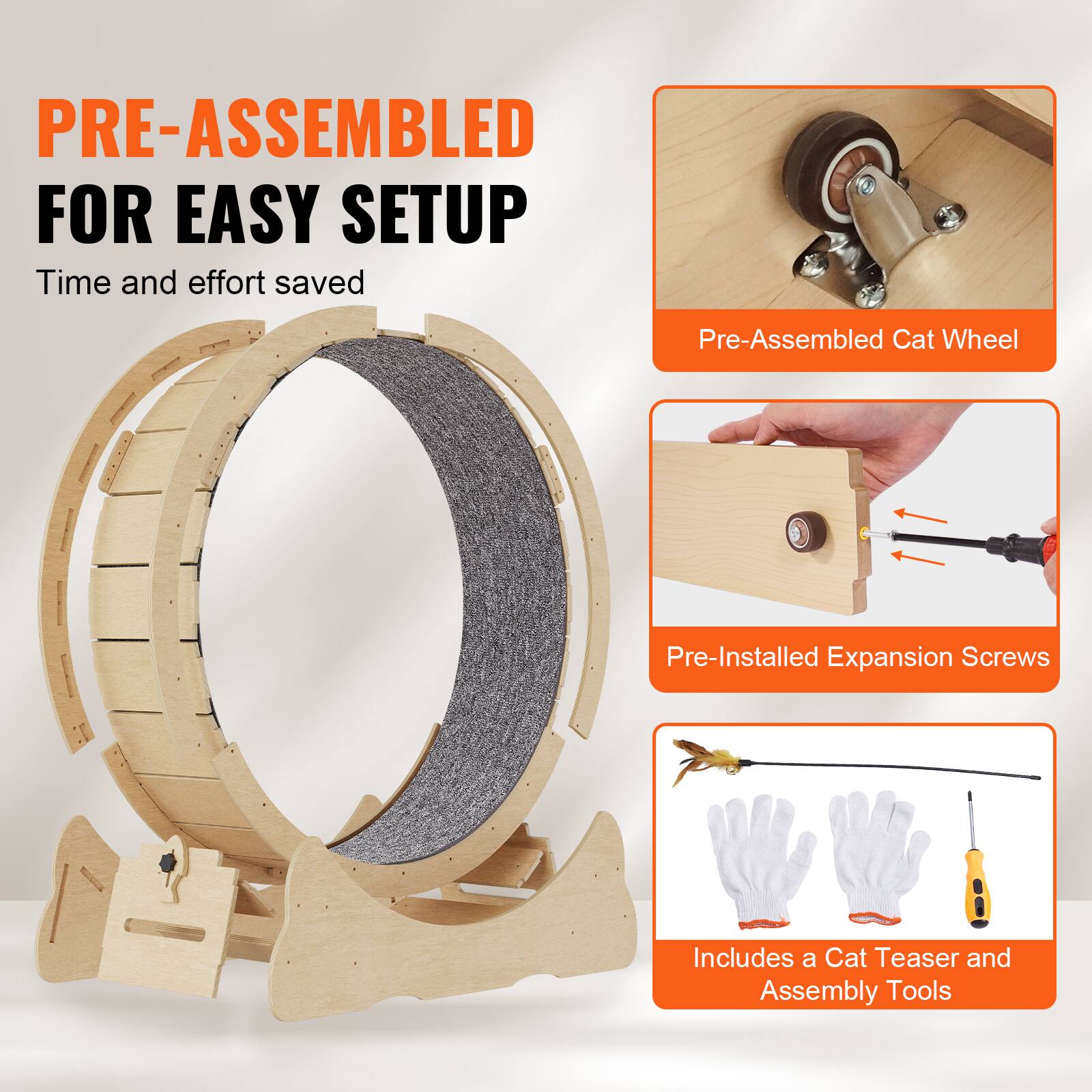 PRE-ASSEMBLED FOR EASY SETUP  
Time and effort saved  

Pre-Assembled Cat Wheel  
Pre-Installed Expansion Screws  
Includes a Cat Teaser and Assembly Tools