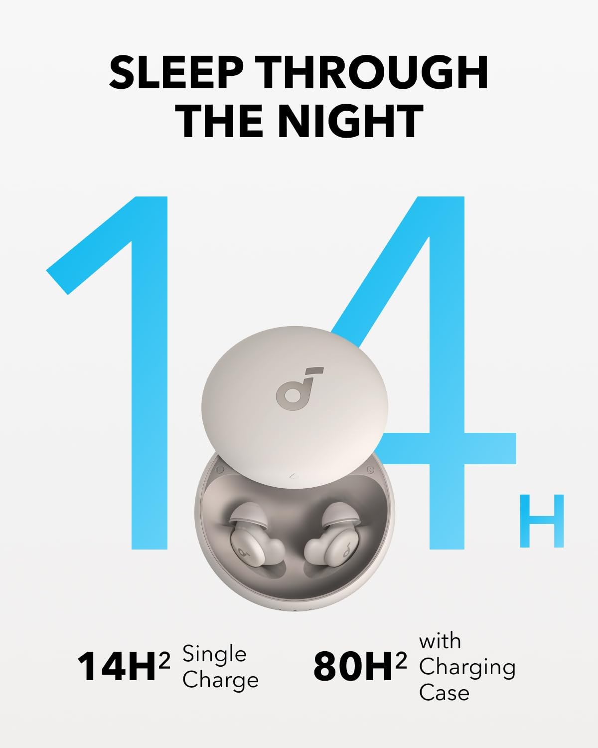 SLEEP THROUGH THE NIGHT  
14H with 14H2 Single Charge  
80H2 Charging Case