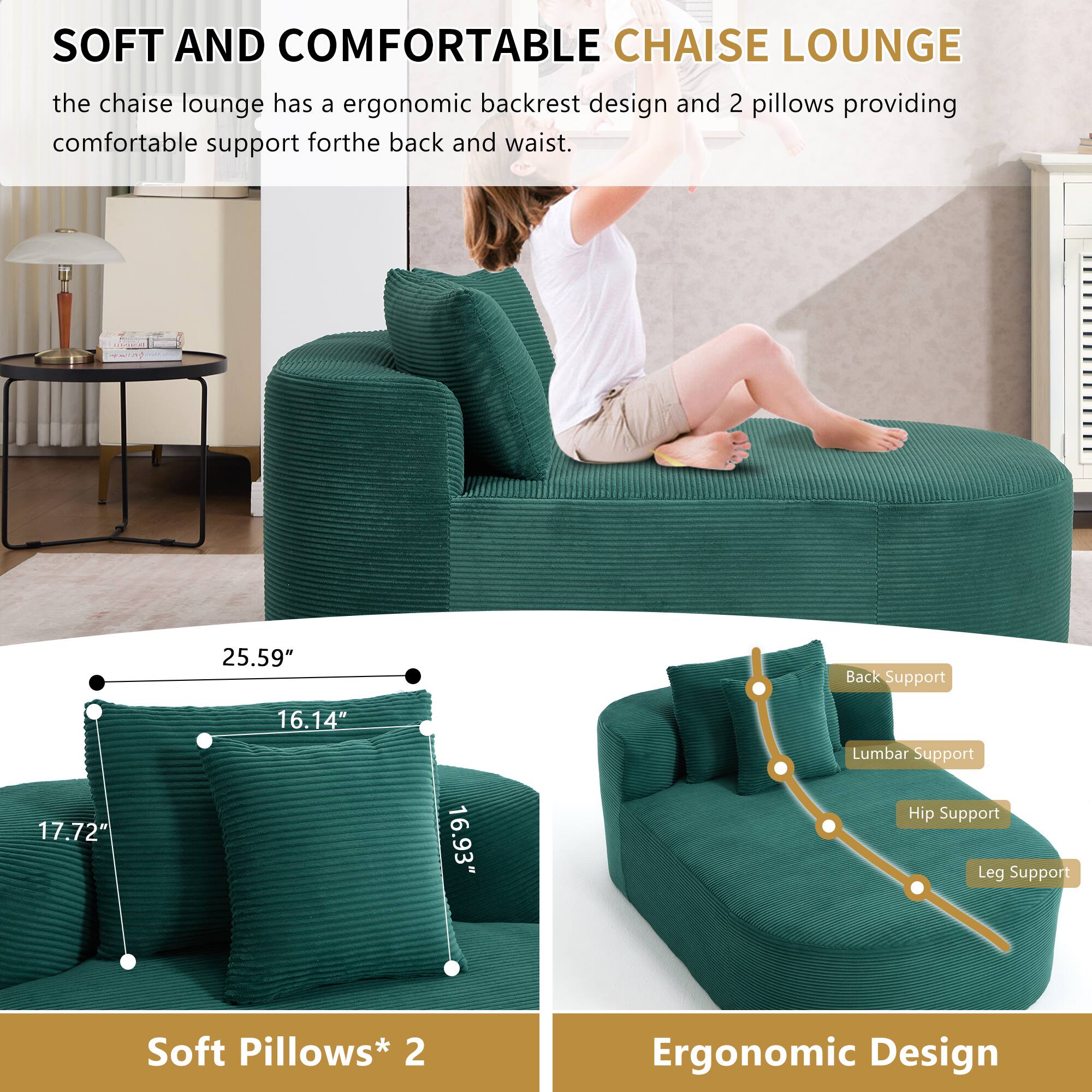 SOFT AND COMFORTABLE CHAISE LOUNGE

the chaise lounge has a ergonomic backrest design and 2 pillows providing comfortable support for the back and waist.

25.59" Back Support  
17.72"  
16.14"  
16.93" Lumbar Support  
Hip Support  
Leg Support  
Soft Pillows* 2  
Ergonomic Design